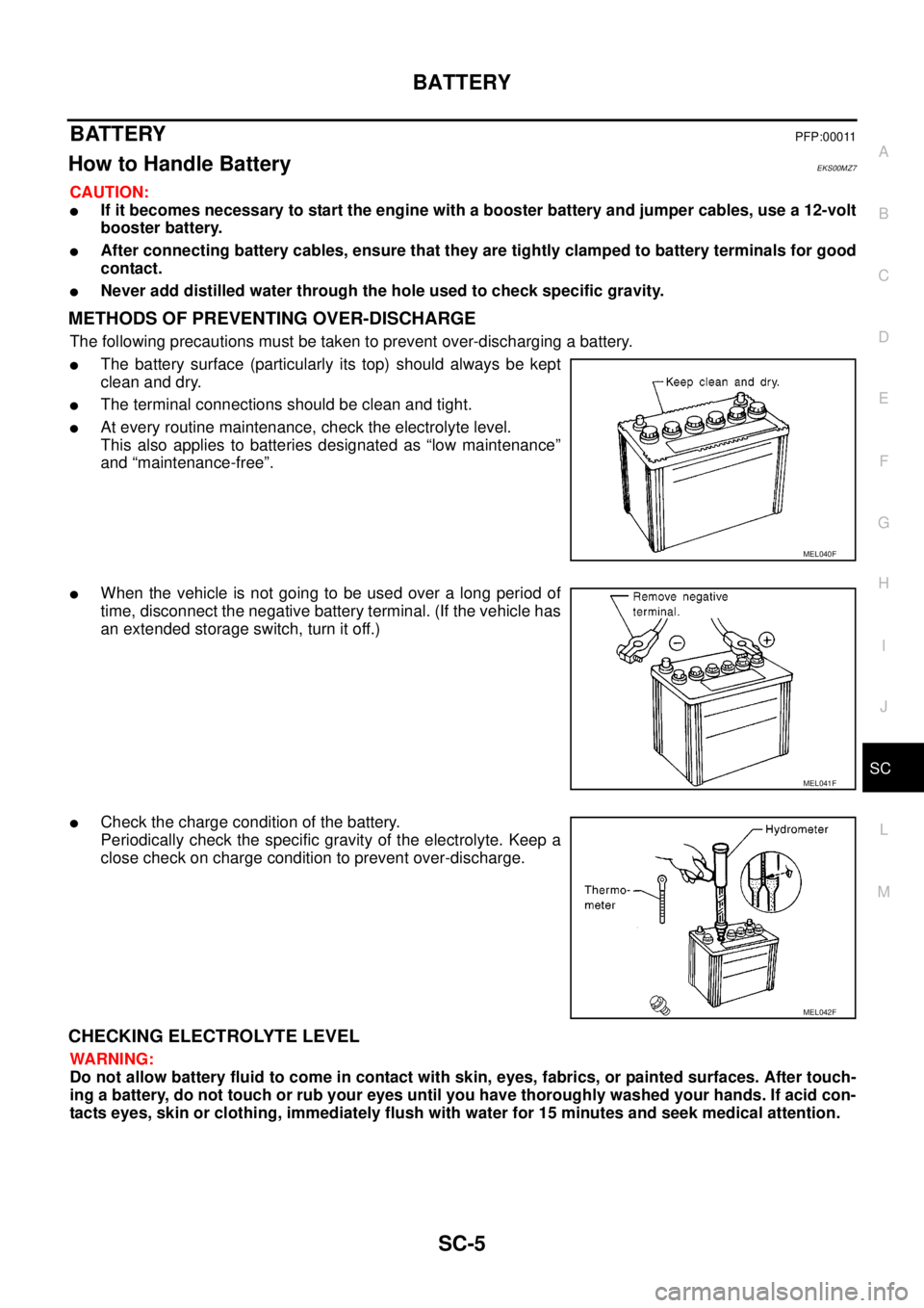 NISSAN NAVARA 2005 Repair Workshop Manual BATTERY
SC-5
C
D
E
F
G
H
I
J
L
MA
B
SC
BATTERYPFP:00011
How to Handle BatteryEKS00MZ7
CAUTION:
lIf it becomes necessary to start the engine with a booster battery and jumper cables, use a 12-volt
boos NISSAN NAVARA 2005 Repair Workshop Manual BATTERY
SC-5
C
D
E
F
G
H
I
J
L
MA
B
SC
BATTERYPFP:00011
How to Handle BatteryEKS00MZ7
CAUTION:
lIf it becomes necessary to start the engine with a booster battery and jumper cables, use a 12-volt
boos