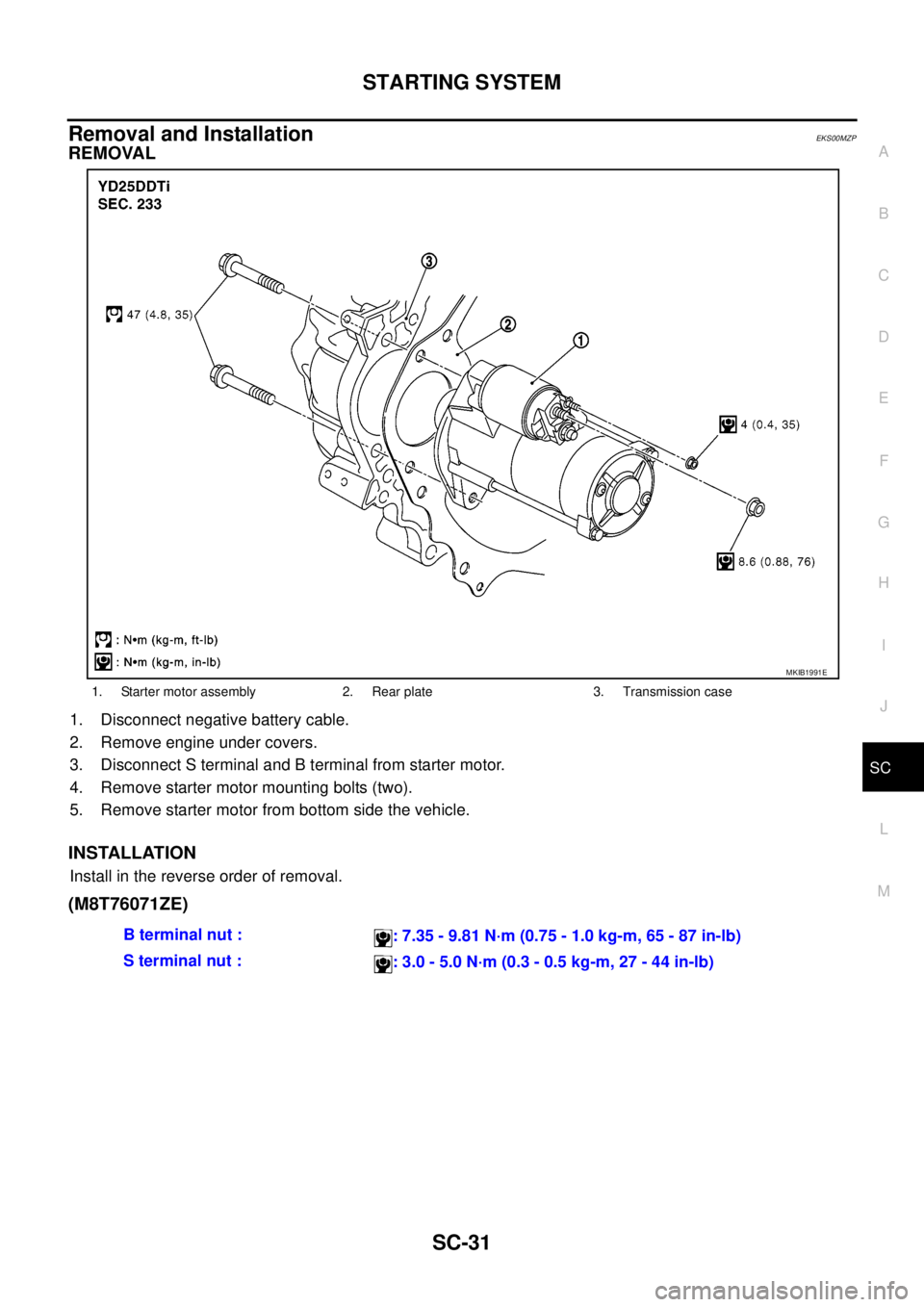 NISSAN NAVARA 2005  Repair Workshop Manual STARTING SYSTEM
SC-31
C
D
E
F
G
H
I
J
L
MA
B
SC
Removal and InstallationEKS00MZP
REMOVAL
1. Disconnect negative battery cable.
2. Remove engine under covers.
3. Disconnect S terminal and B terminal fr
