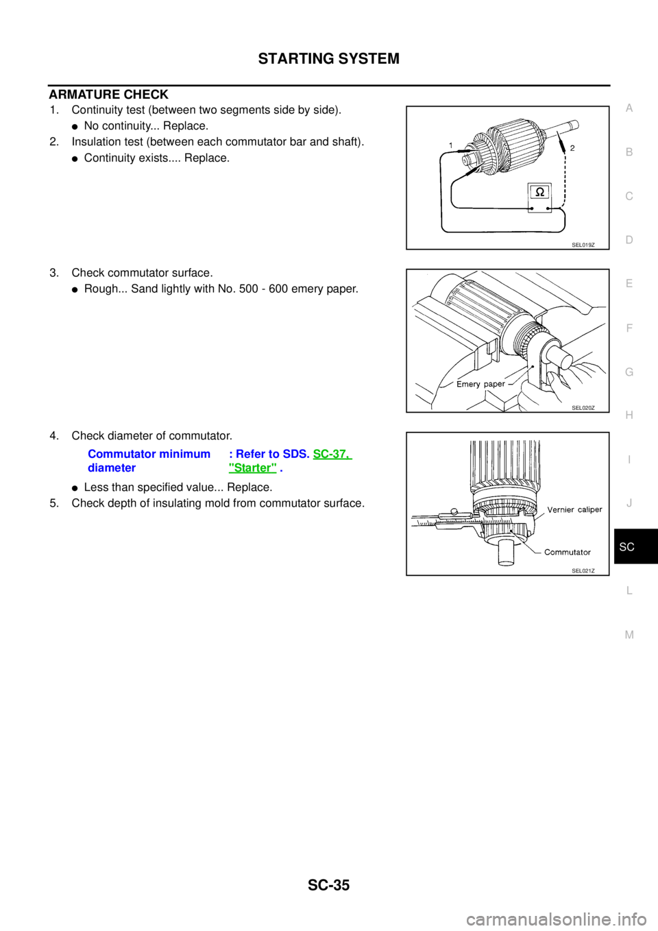 NISSAN NAVARA 2005  Repair Workshop Manual STARTING SYSTEM
SC-35
C
D
E
F
G
H
I
J
L
MA
B
SC
ARMATURE CHECK
1. Continuity test (between two segments side by side).
lNo continuity... Replace.
2. Insulation test (between each commutator bar and sh