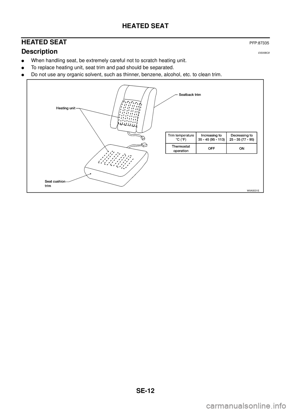 NISSAN NAVARA 2005 Repair Workshop Manual SE-12
HEATED SEAT
HEATED SEAT
PFP:87335
DescriptionEIS00BC8
lWhen handling seat, be extremely careful not to scratch heating unit.
lTo replace heating unit, seat trim and pad should be separated.
lDo NISSAN NAVARA 2005 Repair Workshop Manual SE-12
HEATED SEAT
HEATED SEAT
PFP:87335
DescriptionEIS00BC8
lWhen handling seat, be extremely careful not to scratch heating unit.
lTo replace heating unit, seat trim and pad should be separated.
lDo