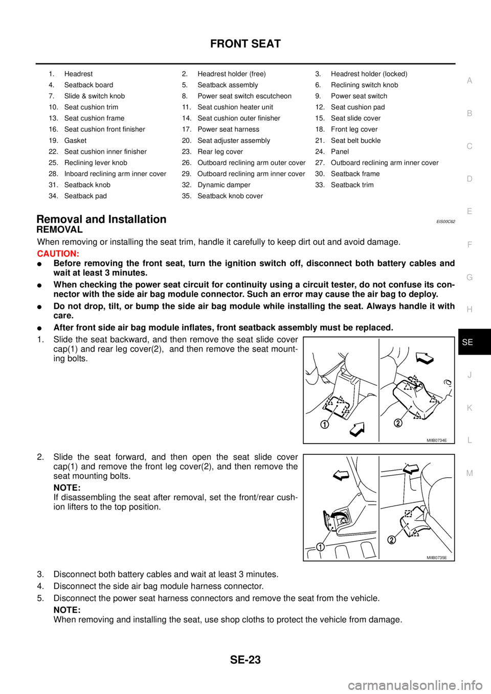 NISSAN NAVARA 2005  Repair Workshop Manual FRONT SEAT
SE-23
C
D
E
F
G
H
J
K
L
MA
B
SE
Removal and InstallationEIS00C62
REMOVAL
When removing or installing the seat trim, handle it carefully to keep dirt out and avoid damage.
CAUTION:
lBefore r