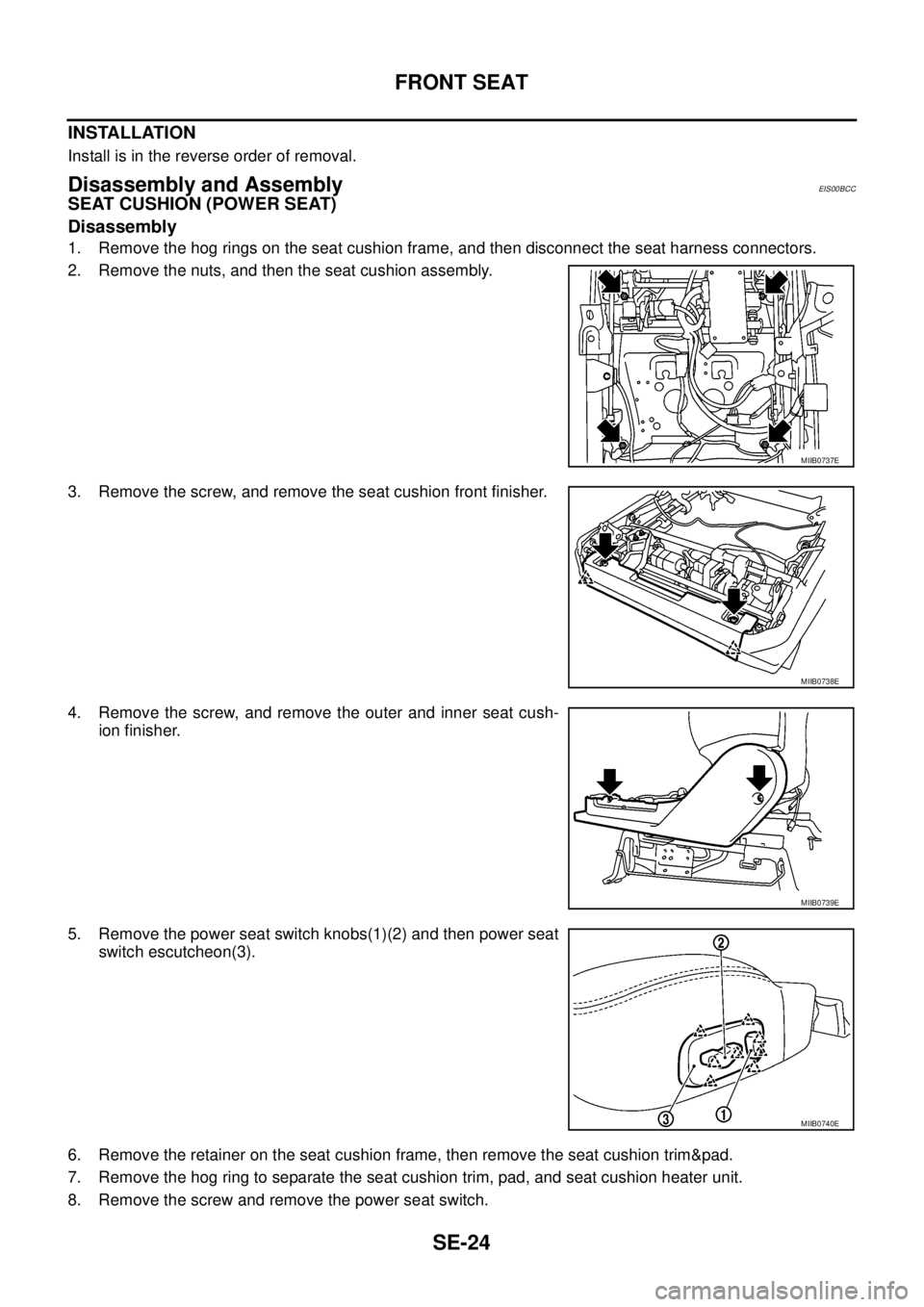 NISSAN NAVARA 2005  Repair Workshop Manual SE-24
FRONT SEAT
INSTALLATION
Install is in the reverse order of removal.
Disassembly and AssemblyEIS00BCC
SEAT CUSHION (POWER SEAT)
Disassembly
1. Remove the hog rings on the seat cushion frame, and 