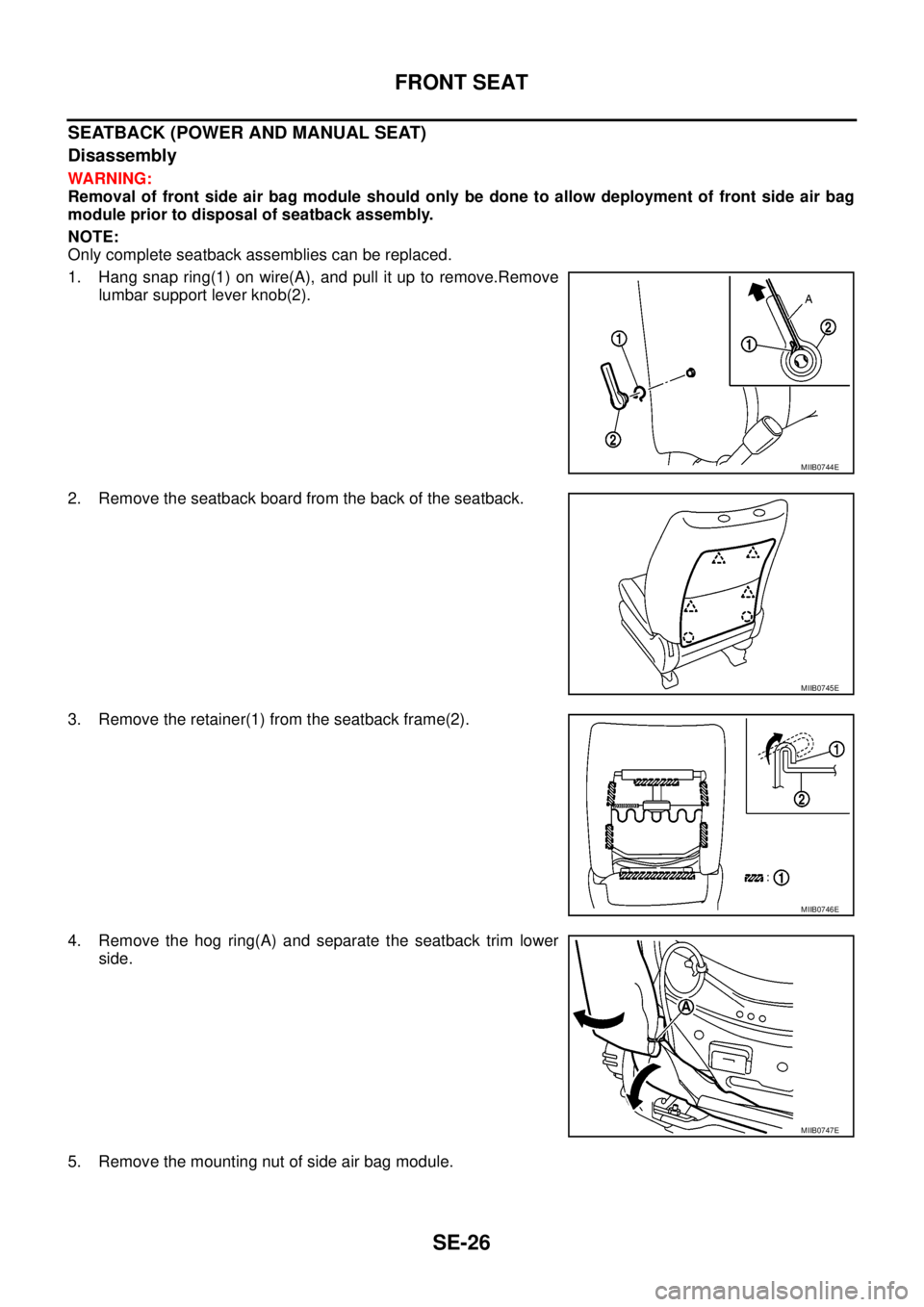 NISSAN NAVARA 2005  Repair Workshop Manual SE-26
FRONT SEAT
SEATBACK (POWER AND MANUAL SEAT)
Disassembly
WARNING:
Removal of front side air bag module should only be done to allow deployment of front side air bag
module prior to disposal of se