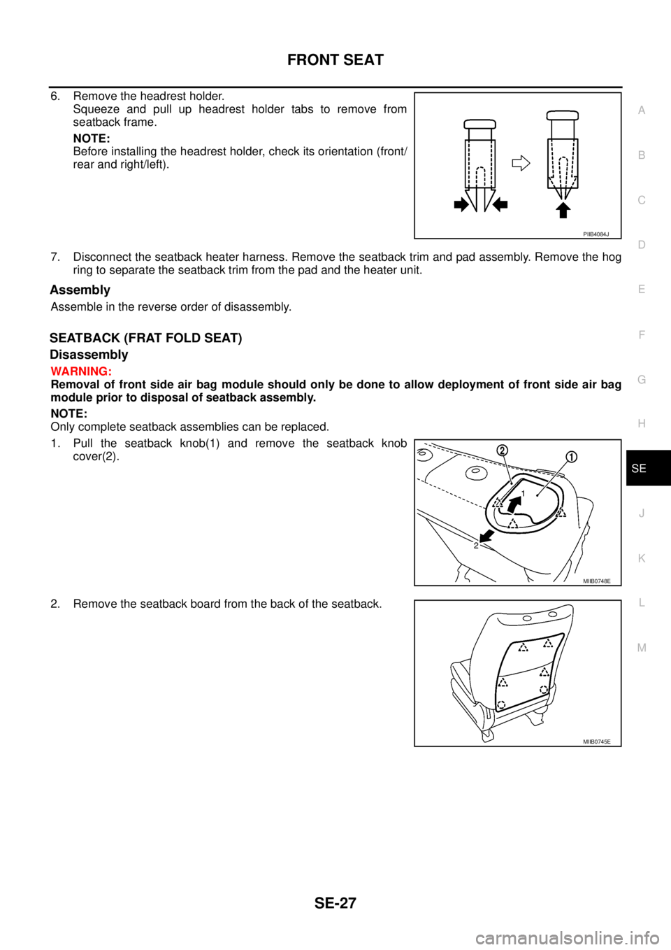NISSAN NAVARA 2005  Repair Workshop Manual FRONT SEAT
SE-27
C
D
E
F
G
H
J
K
L
MA
B
SE
6. Remove the headrest holder.
Squeeze and pull up headrest holder tabs to remove from
seatback frame.
NOTE:
Before installing the headrest holder, check its