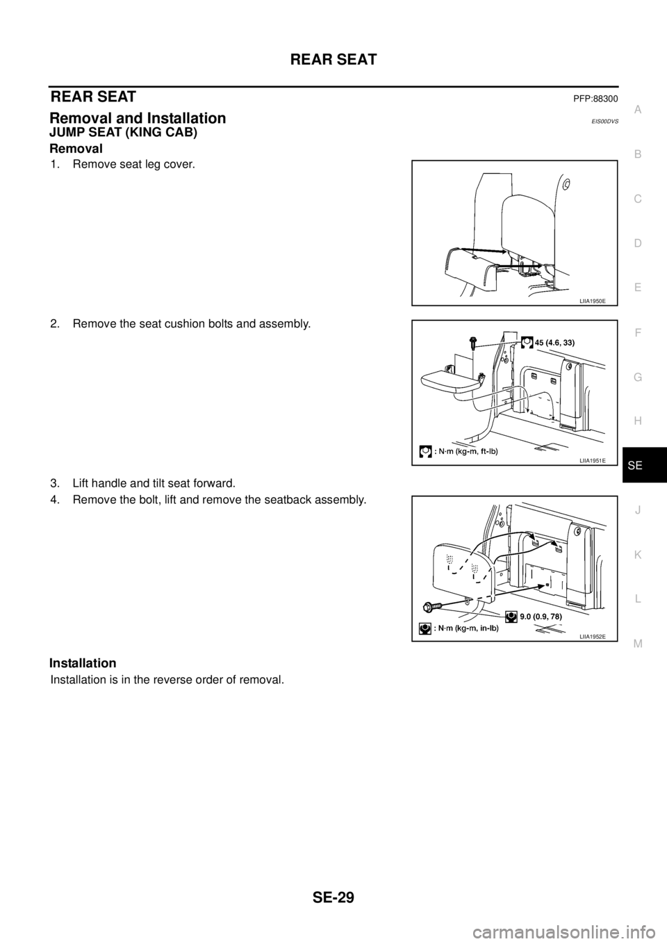 NISSAN NAVARA 2005  Repair Workshop Manual REAR SEAT
SE-29
C
D
E
F
G
H
J
K
L
MA
B
SE
REAR SEATPFP:88300
Removal and InstallationEIS00DVS
JUMP SEAT (KING CAB)
Removal
1. Remove seat leg cover.
2. Remove the seat cushion bolts and assembly.
3. L