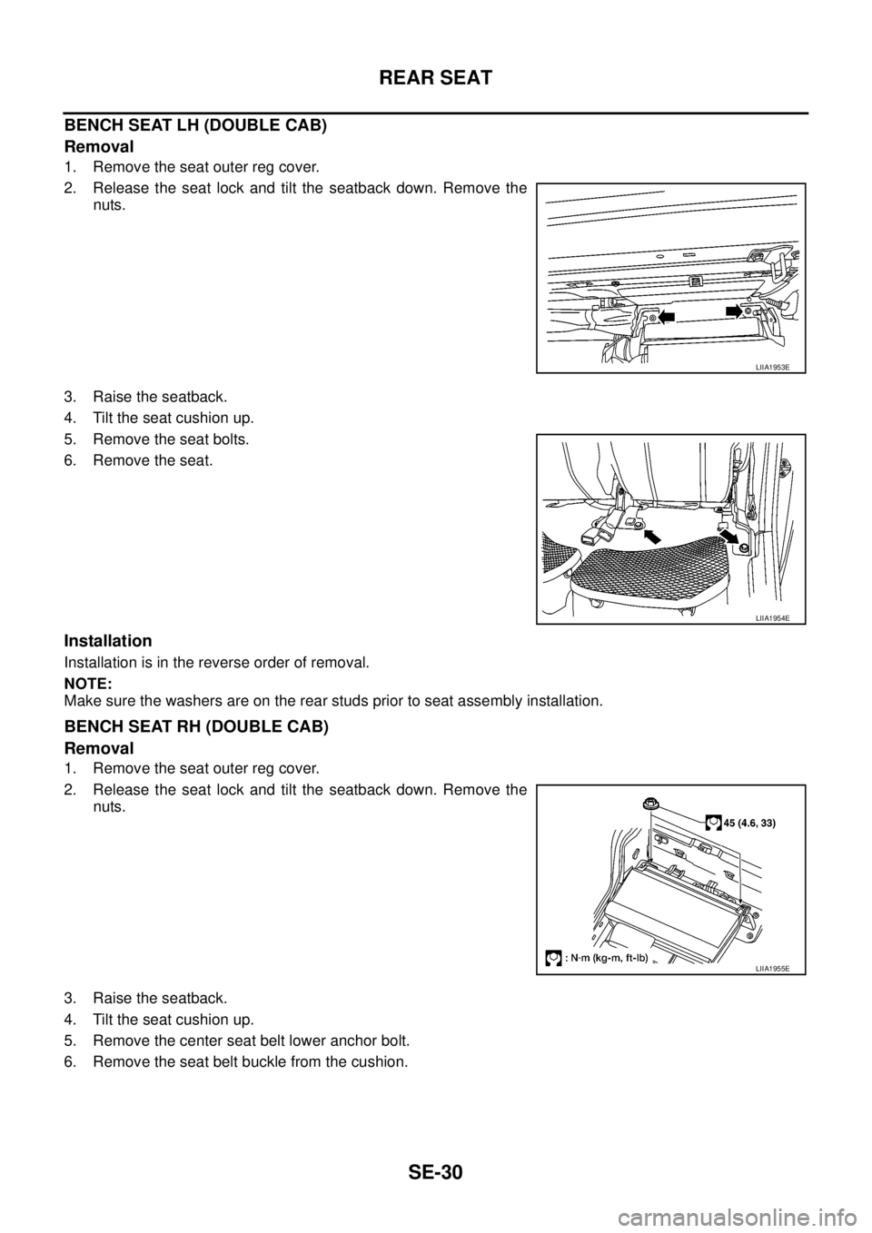 NISSAN NAVARA 2005  Repair Workshop Manual SE-30
REAR SEAT
BENCH SEAT LH (DOUBLE CAB)
Removal
1. Remove the seat outer reg cover.
2. Release the seat lock and tilt the seatback down. Remove the
nuts.
3. Raise the seatback.
4. Tilt the seat cus