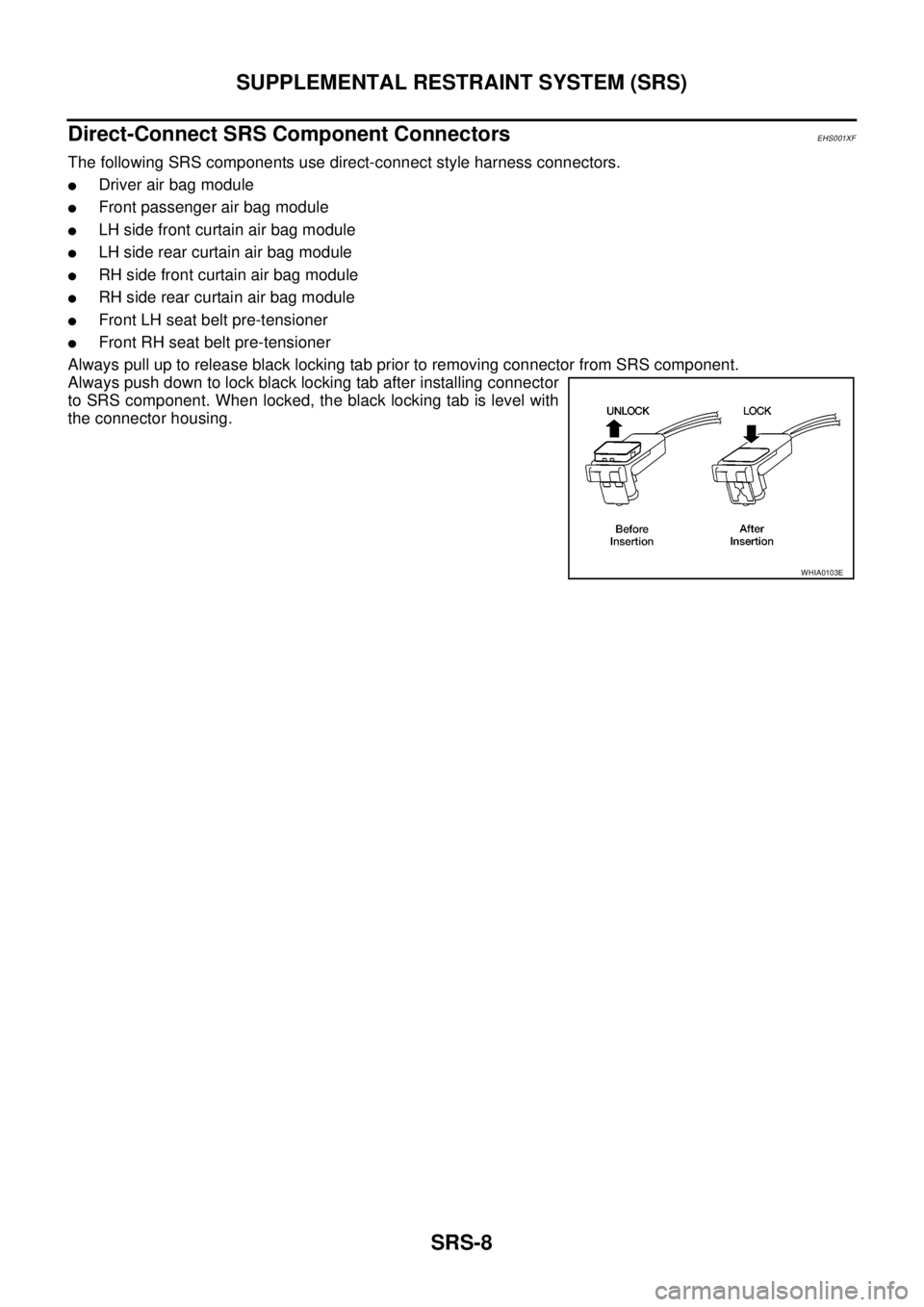 NISSAN NAVARA 2005 Repair Workshop Manual SRS-8
SUPPLEMENTAL RESTRAINT SYSTEM (SRS)
Direct-Connect SRS Component Connectors
EHS001XF
The following SRS components use direct-connect style harness connectors.
lDriver air bag module
lFront passe NISSAN NAVARA 2005 Repair Workshop Manual SRS-8
SUPPLEMENTAL RESTRAINT SYSTEM (SRS)
Direct-Connect SRS Component Connectors
EHS001XF
The following SRS components use direct-connect style harness connectors.
lDriver air bag module
lFront passe
