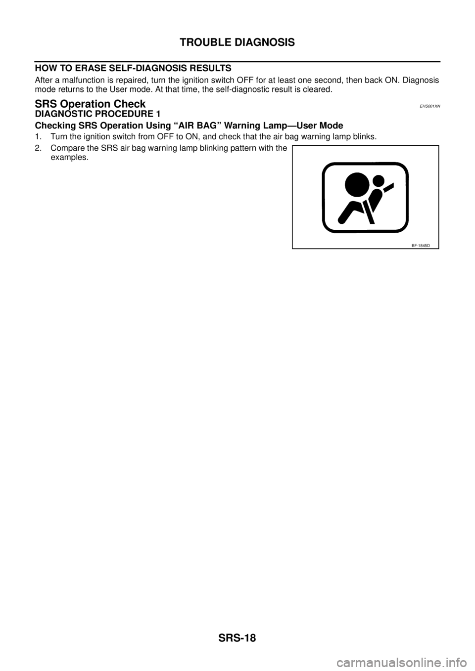 NISSAN NAVARA 2005  Repair Workshop Manual SRS-18
TROUBLE DIAGNOSIS
HOW TO ERASE SELF-DIAGNOSIS RESULTS
After a malfunction is repaired, turn the ignition switch OFF for at least one second, then back ON. Diagnosis
mode returns to the User mod