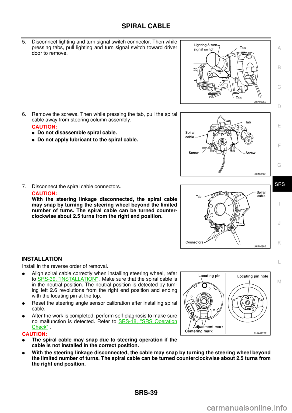 NISSAN NAVARA 2005 Repair Workshop Manual SPIRAL CABLE
SRS-39
C
D
E
F
G
I
J
K
L
MA
B
SRS
5. Disconnect lighting and turn signal switch connector. Then while
pressing tabs, pull lighting and turn signal switch toward driver
door to remove.
6. NISSAN NAVARA 2005 Repair Workshop Manual SPIRAL CABLE
SRS-39
C
D
E
F
G
I
J
K
L
MA
B
SRS
5. Disconnect lighting and turn signal switch connector. Then while
pressing tabs, pull lighting and turn signal switch toward driver
door to remove.
6.