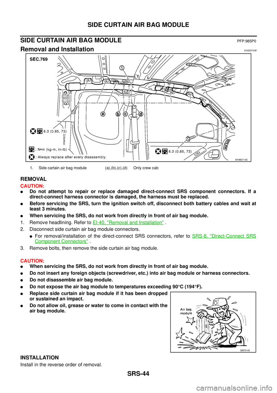 NISSAN NAVARA 2005 Repair Workshop Manual SRS-44
SIDE CURTAIN AIR BAG MODULE
SIDE CURTAIN AIR BAG MODULE
PFP:985P0
Removal and InstallationEHS001XW
REMOVAL
CAUTION:
lDo not attempt to repair or replace damaged direct-connect SRS component con NISSAN NAVARA 2005 Repair Workshop Manual SRS-44
SIDE CURTAIN AIR BAG MODULE
SIDE CURTAIN AIR BAG MODULE
PFP:985P0
Removal and InstallationEHS001XW
REMOVAL
CAUTION:
lDo not attempt to repair or replace damaged direct-connect SRS component con
