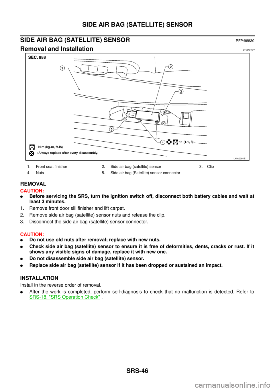 NISSAN NAVARA 2005 Repair Workshop Manual SRS-46
SIDE AIR BAG (SATELLITE) SENSOR
SIDE AIR BAG (SATELLITE) SENSOR
PFP:98830
Removal and InstallationEHS001XY
REMOVAL
CAUTION:
lBefore servicing the SRS, turn the ignition switch off, disconnect b NISSAN NAVARA 2005 Repair Workshop Manual SRS-46
SIDE AIR BAG (SATELLITE) SENSOR
SIDE AIR BAG (SATELLITE) SENSOR
PFP:98830
Removal and InstallationEHS001XY
REMOVAL
CAUTION:
lBefore servicing the SRS, turn the ignition switch off, disconnect b