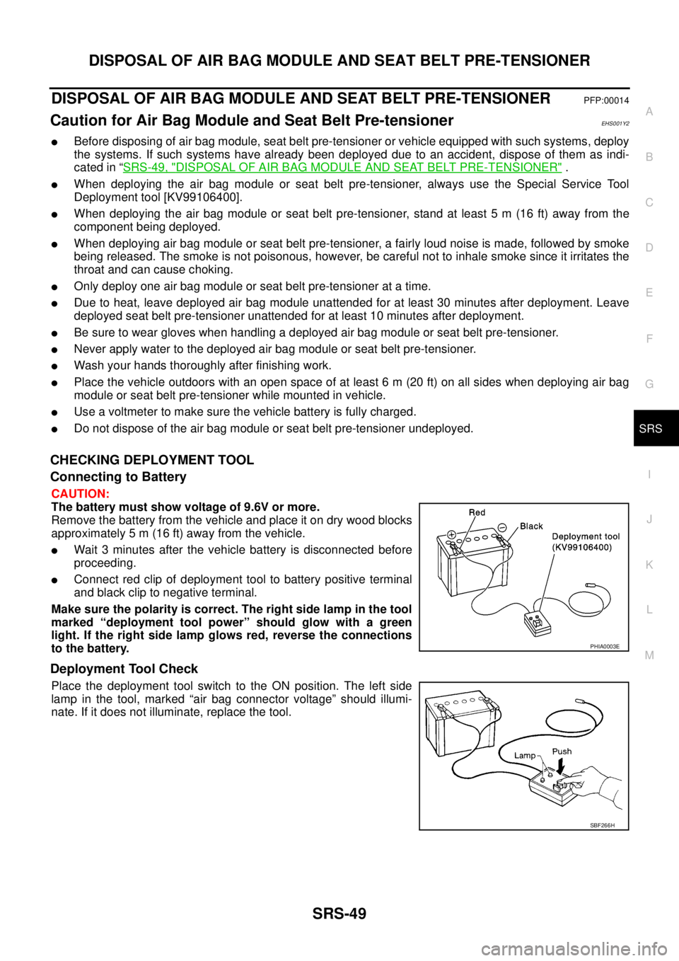 NISSAN NAVARA 2005 Repair Workshop Manual DISPOSAL OF AIR BAG MODULE AND SEAT BELT PRE-TENSIONER
SRS-49
C
D
E
F
G
I
J
K
L
MA
B
SRS
DISPOSAL OF AIR BAG MODULE AND SEAT BELT PRE-TENSIONERPFP:00014
Caution for Air Bag Module and Seat Belt Pre-te NISSAN NAVARA 2005 Repair Workshop Manual DISPOSAL OF AIR BAG MODULE AND SEAT BELT PRE-TENSIONER
SRS-49
C
D
E
F
G
I
J
K
L
MA
B
SRS
DISPOSAL OF AIR BAG MODULE AND SEAT BELT PRE-TENSIONERPFP:00014
Caution for Air Bag Module and Seat Belt Pre-te