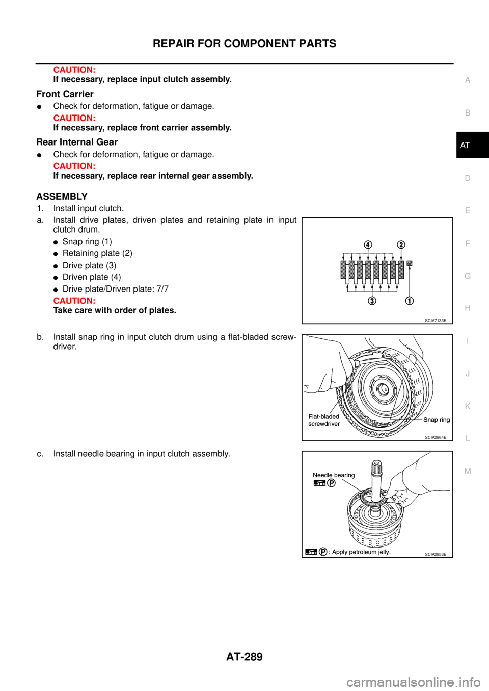 NISSAN NAVARA 2005  Repair Workshop Manual REPAIR FOR COMPONENT PARTS
AT-289
D
E
F
G
H
I
J
K
L
MA
B
AT
CAUTION:
If necessary, replace input clutch assembly.
Front Carrier
lCheck for deformation, fatigue or damage.
CAUTION:
If necessary, replac