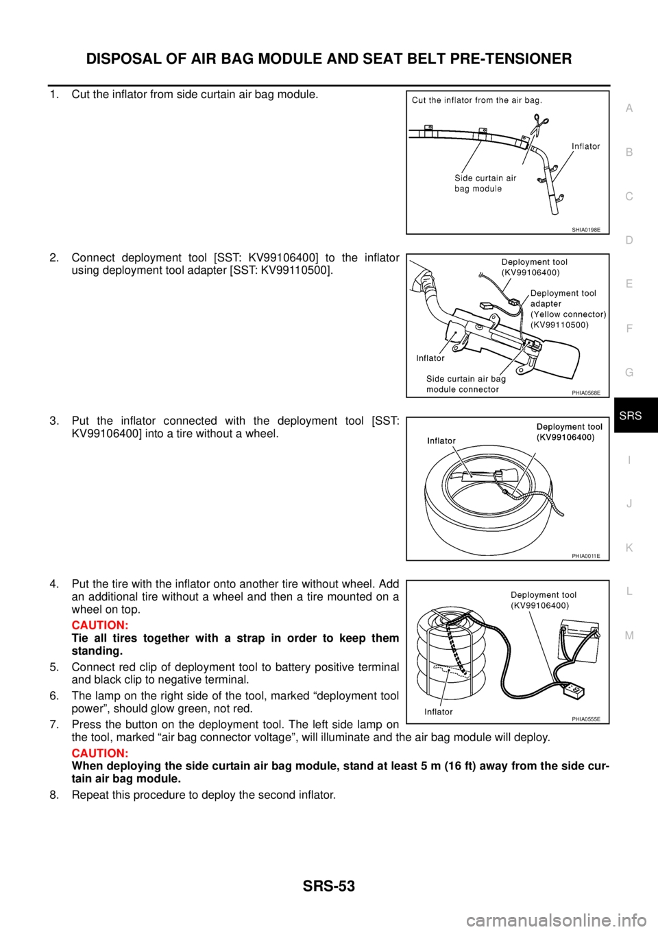 NISSAN NAVARA 2005  Repair Workshop Manual DISPOSAL OF AIR BAG MODULE AND SEAT BELT PRE-TENSIONER
SRS-53
C
D
E
F
G
I
J
K
L
MA
B
SRS
1. Cut the inflator from side curtain air bag module.
2. Connect deployment tool [SST: KV99106400] to the infla