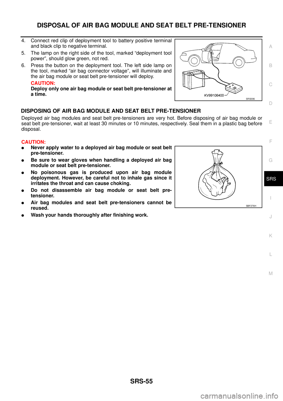 NISSAN NAVARA 2005  Repair Workshop Manual DISPOSAL OF AIR BAG MODULE AND SEAT BELT PRE-TENSIONER
SRS-55
C
D
E
F
G
I
J
K
L
MA
B
SRS
4. Connect red clip of deployment tool to battery positive terminal
and black clip to negative terminal.
5. The