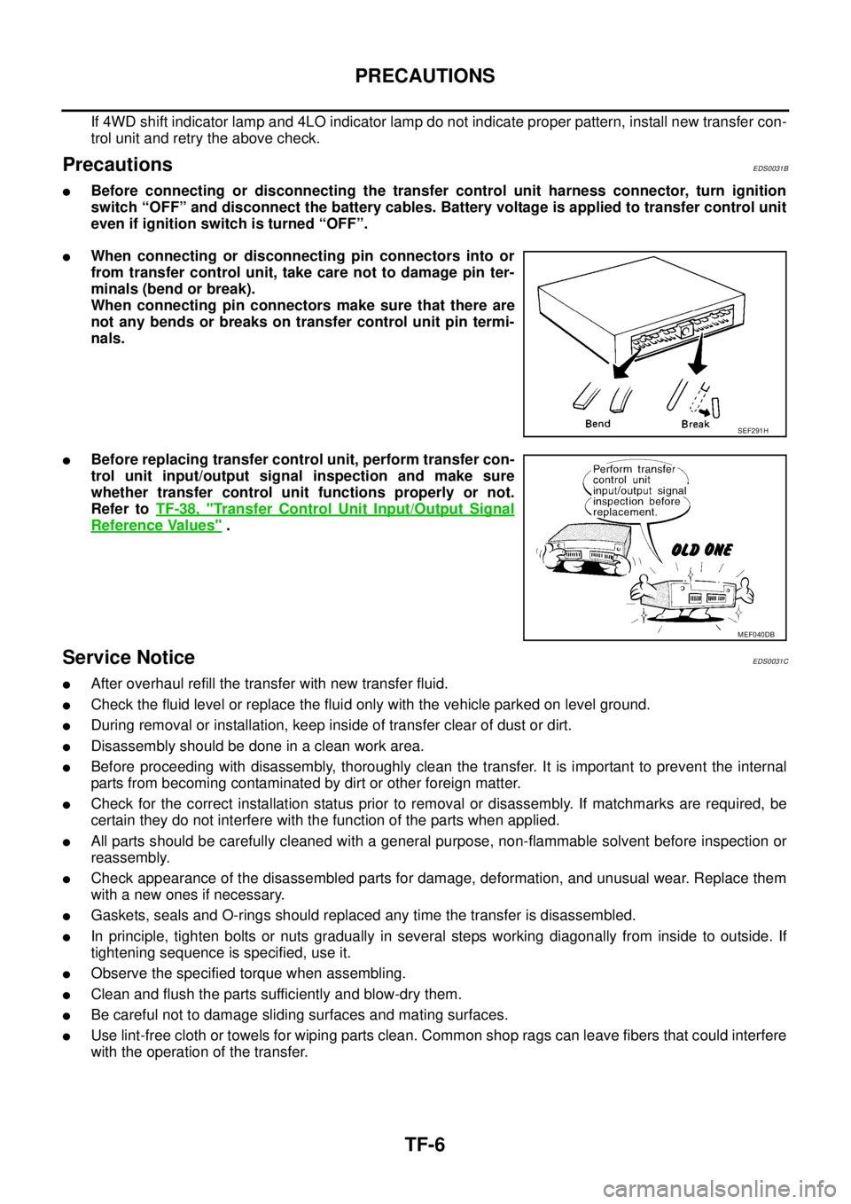 NISSAN NAVARA 2005 Repair Workshop Manual TF-6
PRECAUTIONS
If 4WD shift indicator lamp and 4LO indicator lamp do not indicate proper pattern, install new transfer con-
trol unit and retry the above check.
PrecautionsEDS0031B
lBefore connectin NISSAN NAVARA 2005 Repair Workshop Manual TF-6
PRECAUTIONS
If 4WD shift indicator lamp and 4LO indicator lamp do not indicate proper pattern, install new transfer con-
trol unit and retry the above check.
PrecautionsEDS0031B
lBefore connectin