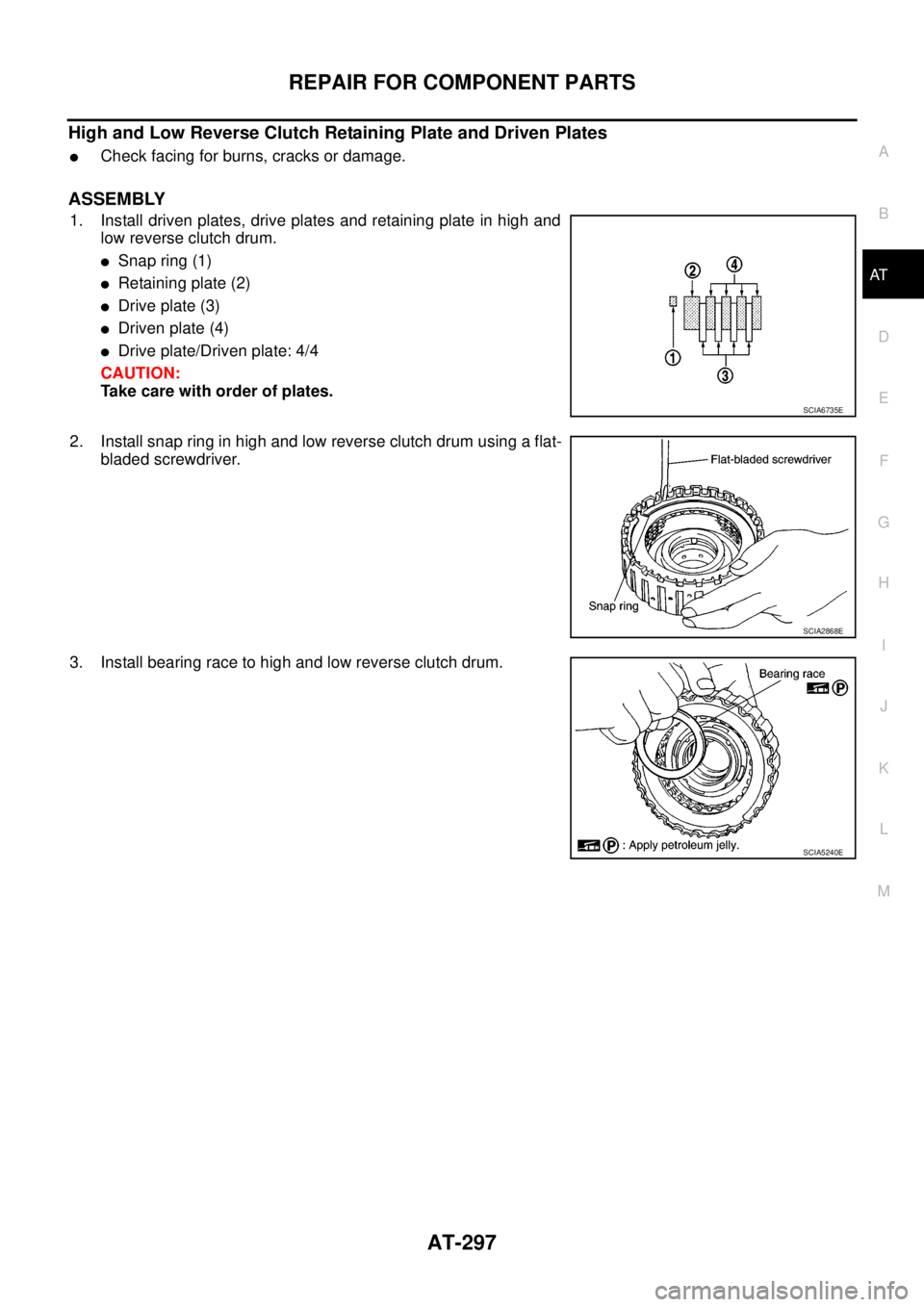 NISSAN NAVARA 2005  Repair Workshop Manual REPAIR FOR COMPONENT PARTS
AT-297
D
E
F
G
H
I
J
K
L
MA
B
AT
High and Low Reverse Clutch Retaining Plate and Driven Plates
lCheck facing for burns, cracks or damage.
ASSEMBLY
1. Install driven plates, 