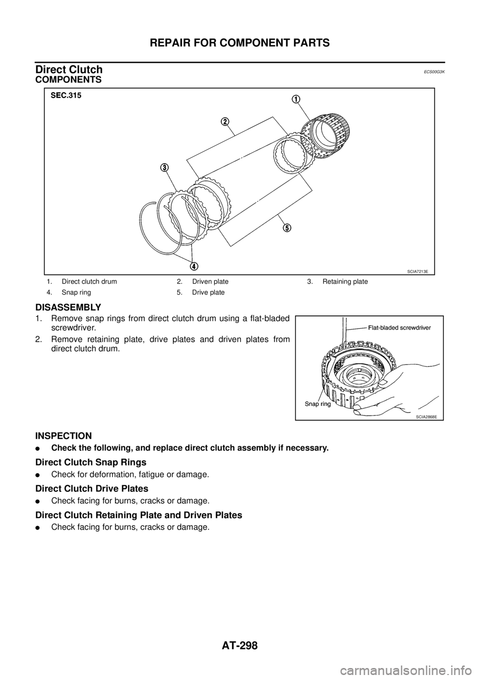 NISSAN NAVARA 2005  Repair Workshop Manual AT-298
REPAIR FOR COMPONENT PARTS
Direct Clutch
ECS00G3K
COMPONENTS
DISASSEMBLY
1. Remove snap rings from direct clutch drum using a flat-bladed
screwdriver.
2. Remove retaining plate, drive plates an
