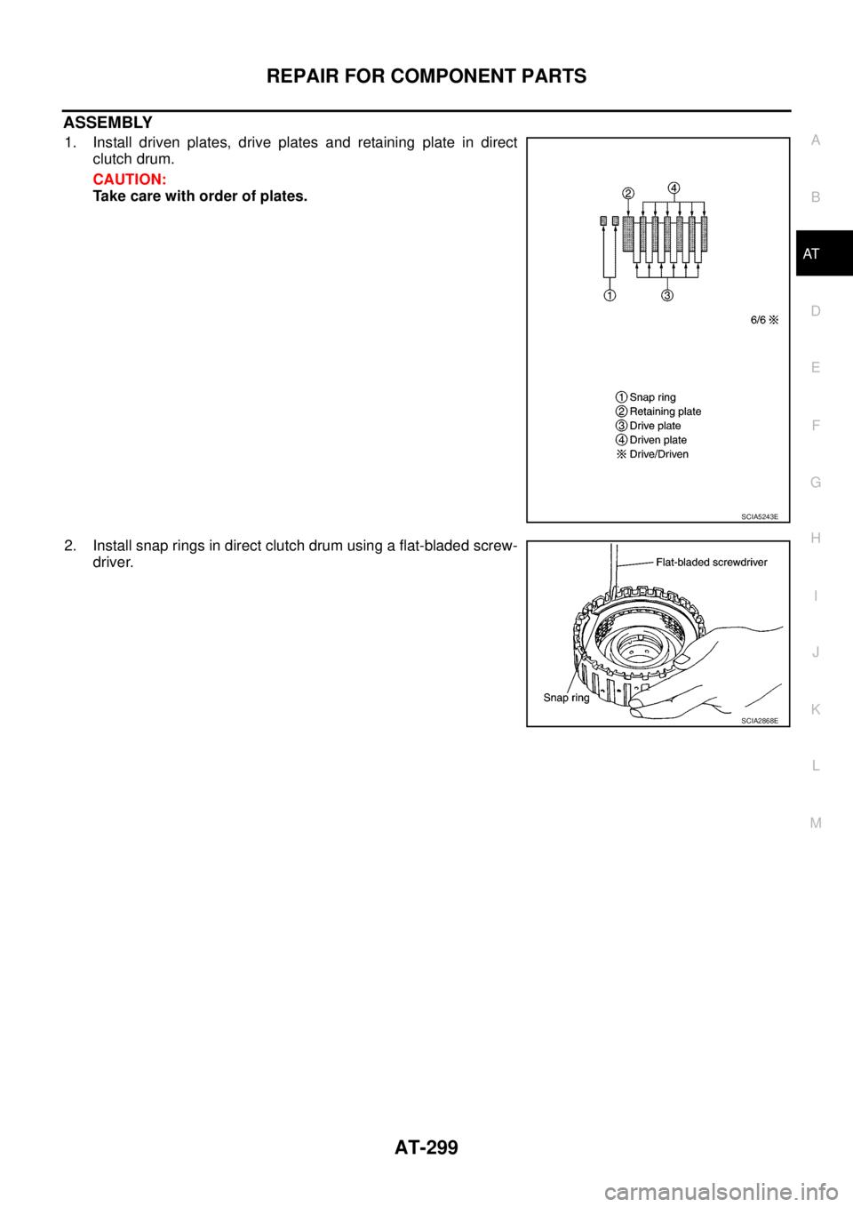 NISSAN NAVARA 2005  Repair Workshop Manual REPAIR FOR COMPONENT PARTS
AT-299
D
E
F
G
H
I
J
K
L
MA
B
AT
ASSEMBLY
1. Install driven plates, drive plates and retaining plate in direct
clutch drum.
CAUTION:
Take care with order of plates.
2. Insta
