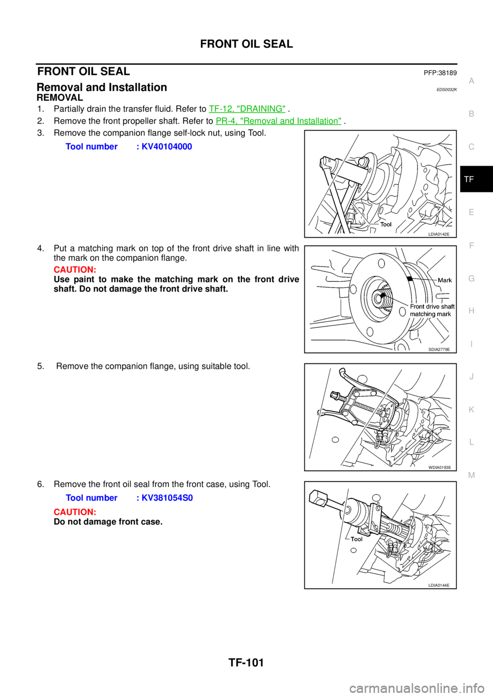 NISSAN NAVARA 2005 Repair Workshop Manual FRONT OIL SEAL
TF-101
C
E
F
G
H
I
J
K
L
MA
B
TF
FRONT OIL SEALPFP:38189
Removal and InstallationEDS0032K
REMOVAL
1. Partially drain the transfer fluid. Refer toTF-12, "DRAINING".
2. Remove the front p NISSAN NAVARA 2005 Repair Workshop Manual FRONT OIL SEAL
TF-101
C
E
F
G
H
I
J
K
L
MA
B
TF
FRONT OIL SEALPFP:38189
Removal and InstallationEDS0032K
REMOVAL
1. Partially drain the transfer fluid. Refer toTF-12, "DRAINING".
2. Remove the front p