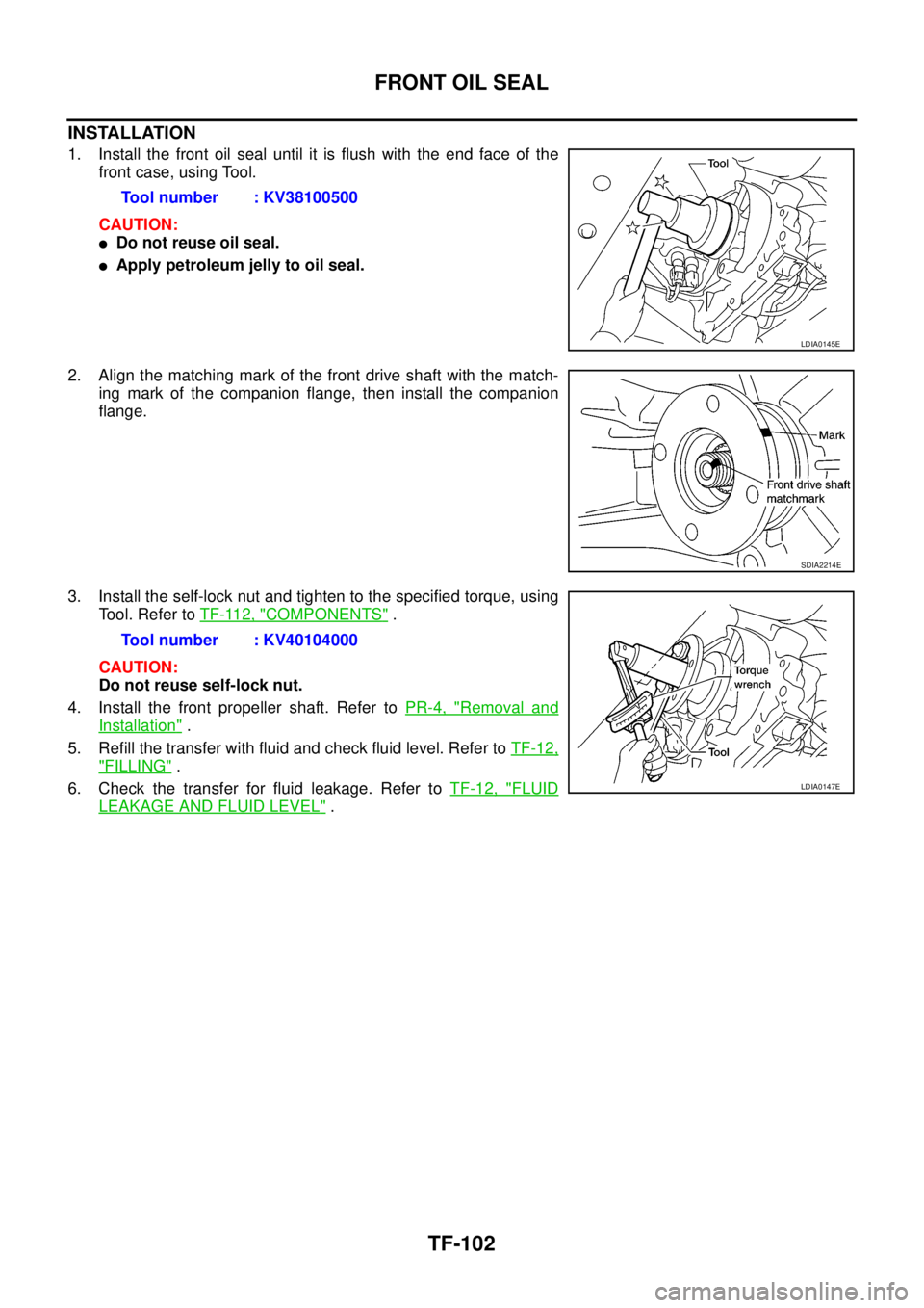 NISSAN NAVARA 2005 Repair Workshop Manual TF-102
FRONT OIL SEAL
INSTALLATION
1. Install the front oil seal until it is flush with the end face of the
front case, using Tool.
CAUTION:
lDo not reuse oil seal.
lApply petroleum jelly to oil seal. NISSAN NAVARA 2005 Repair Workshop Manual TF-102
FRONT OIL SEAL
INSTALLATION
1. Install the front oil seal until it is flush with the end face of the
front case, using Tool.
CAUTION:
lDo not reuse oil seal.
lApply petroleum jelly to oil seal.