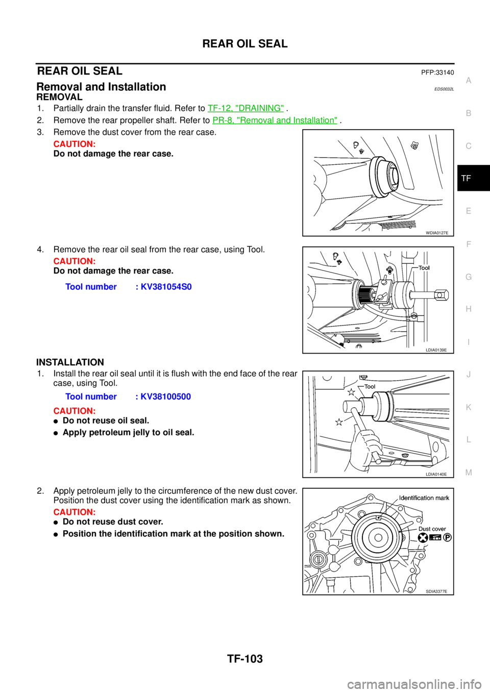 NISSAN NAVARA 2005 Repair Workshop Manual REAR OIL SEAL
TF-103
C
E
F
G
H
I
J
K
L
MA
B
TF
REAR OIL SEALPFP:33140
Removal and InstallationEDS0032L
REMOVAL
1. Partially drain the transfer fluid. Refer toTF-12, "DRAINING".
2. Remove the rear prop NISSAN NAVARA 2005 Repair Workshop Manual REAR OIL SEAL
TF-103
C
E
F
G
H
I
J
K
L
MA
B
TF
REAR OIL SEALPFP:33140
Removal and InstallationEDS0032L
REMOVAL
1. Partially drain the transfer fluid. Refer toTF-12, "DRAINING".
2. Remove the rear prop