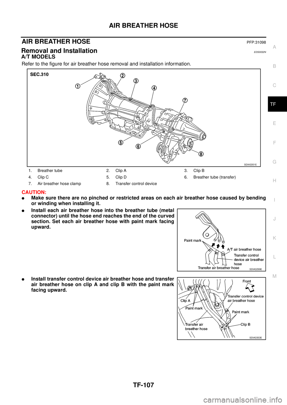NISSAN NAVARA 2005 Repair Workshop Manual AIR BREATHER HOSE
TF-107
C
E
F
G
H
I
J
K
L
MA
B
TF
AIR BREATHER HOSEPFP:31098
Removal and InstallationEDS0032N
A/T MODELS
Refer to the figure for air breather hose removal and installation information NISSAN NAVARA 2005 Repair Workshop Manual AIR BREATHER HOSE
TF-107
C
E
F
G
H
I
J
K
L
MA
B
TF
AIR BREATHER HOSEPFP:31098
Removal and InstallationEDS0032N
A/T MODELS
Refer to the figure for air breather hose removal and installation information