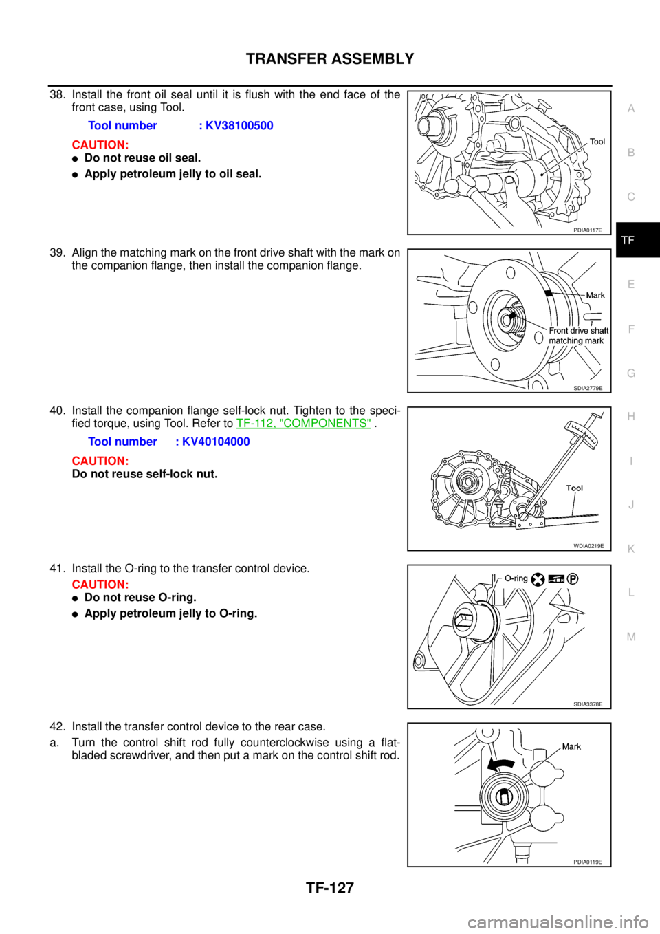 NISSAN NAVARA 2005  Repair Workshop Manual TRANSFER ASSEMBLY
TF-127
C
E
F
G
H
I
J
K
L
MA
B
TF
38. Install the front oil seal until it is flush with the end face of the
front case, using Tool.
CAUTION:
lDo not reuse oil seal.
lApply petroleum j