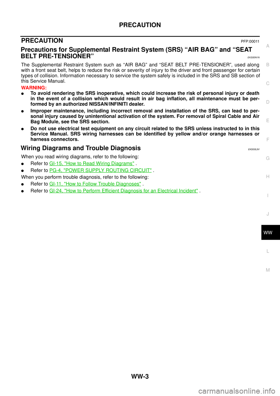 NISSAN NAVARA 2005 Repair Workshop Manual PRECAUTION
WW-3
C
D
E
F
G
H
I
J
L
MA
B
WW
PRECAUTIONPFP:00011
Precautions for Supplemental Restraint System (SRS) “AIR BAG” and “SEAT
BELT PRE-TENSIONER”
EKS00N1N
The Supplemental Restraint Sy NISSAN NAVARA 2005 Repair Workshop Manual PRECAUTION
WW-3
C
D
E
F
G
H
I
J
L
MA
B
WW
PRECAUTIONPFP:00011
Precautions for Supplemental Restraint System (SRS) “AIR BAG” and “SEAT
BELT PRE-TENSIONER”
EKS00N1N
The Supplemental Restraint Sy