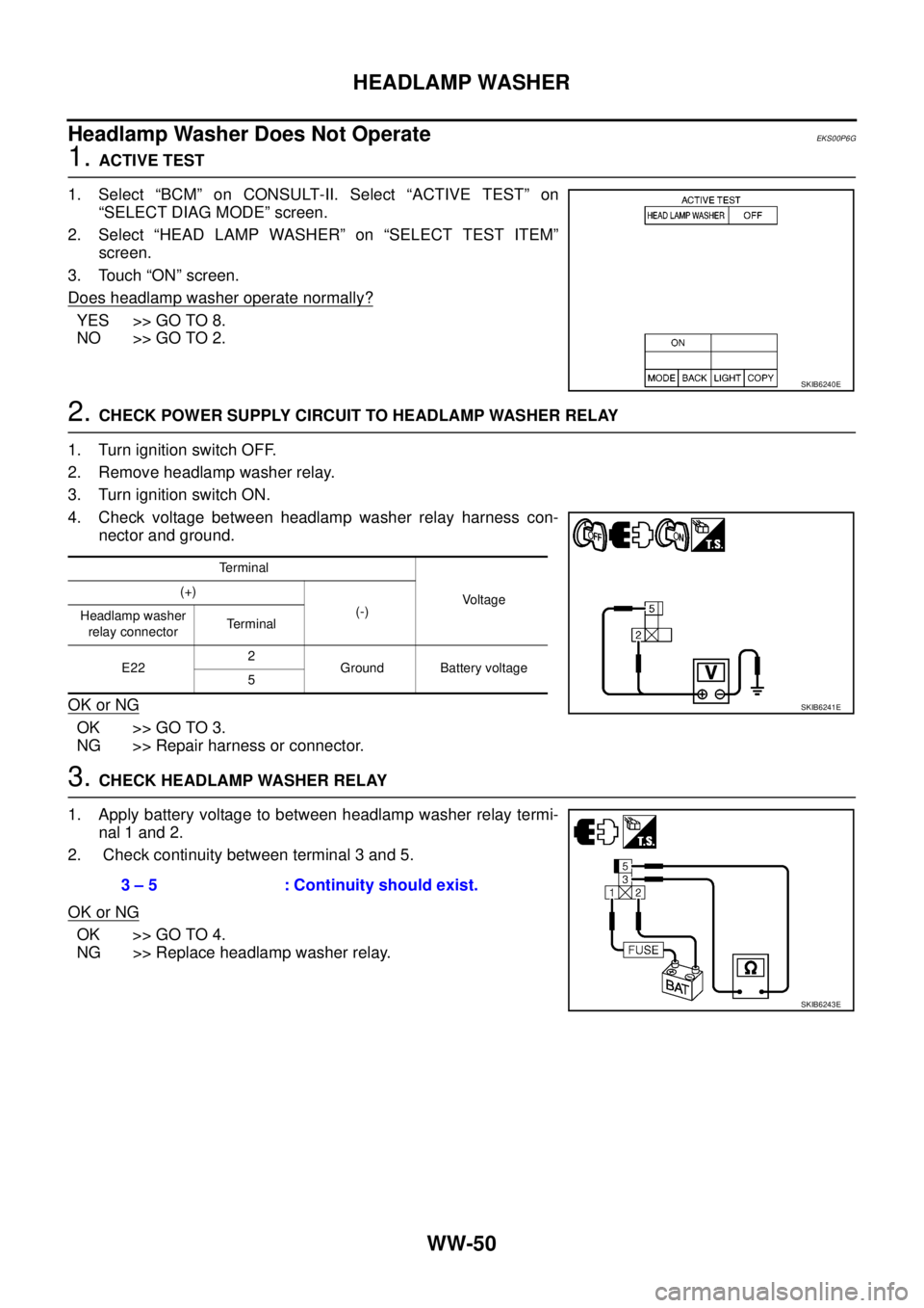 NISSAN NAVARA 2005  Repair Workshop Manual WW-50
HEADLAMP WASHER
Headlamp Washer Does Not Operate
EKS00P6G
1.ACTIVE TEST
1. Select “BCM” on CONSULT-II. Select “ACTIVE TEST” on
“SELECT DIAG MODE” screen.
2. Select “HEAD LAMP WASHE