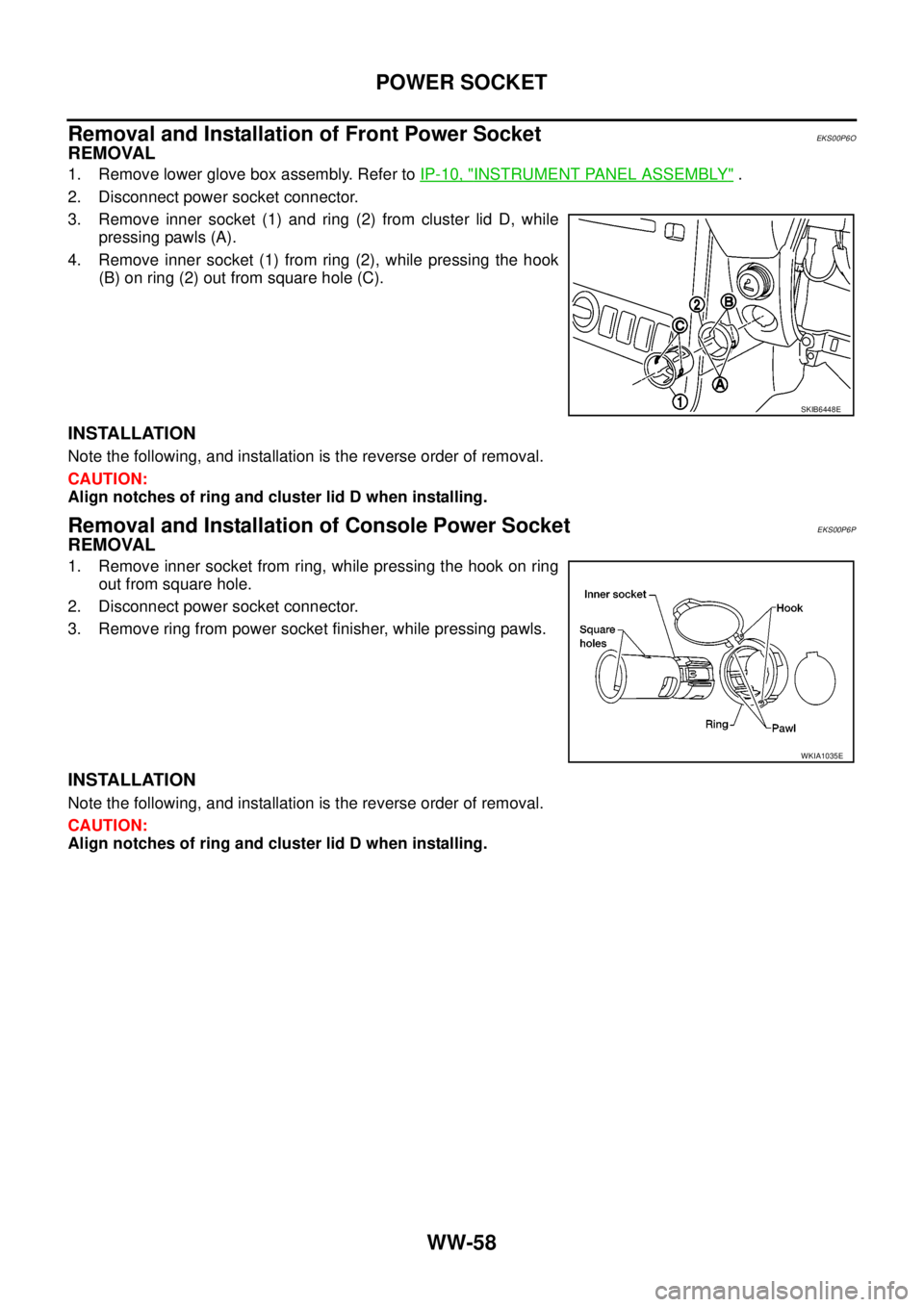 NISSAN NAVARA 2005  Repair Workshop Manual WW-58
POWER SOCKET
Removal and Installation of Front Power Socket
EKS00P6O
REMOVAL
1. Remove lower glove box assembly. Refer toIP-10, "INSTRUMENT PANEL ASSEMBLY".
2. Disconnect power socket connector.