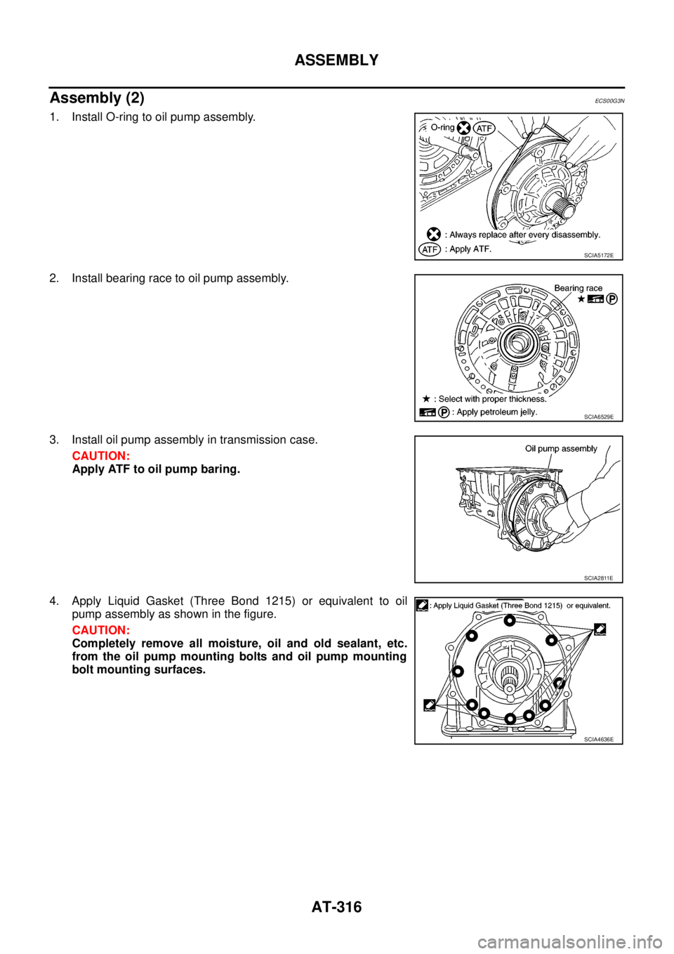 NISSAN NAVARA 2005  Repair Workshop Manual AT-316
ASSEMBLY
Assembly (2)
ECS00G3N
1. Install O-ring to oil pump assembly.
2. Install bearing race to oil pump assembly.
3. Install oil pump assembly in transmission case.
CAUTION:
Apply ATF to oil