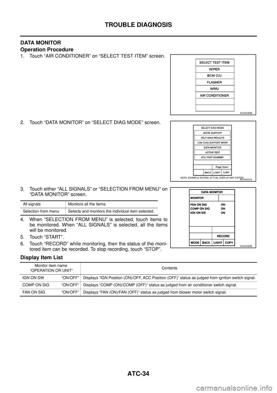 NISSAN NAVARA 2005  Repair Workshop Manual ATC-34
TROUBLE DIAGNOSIS
DATA MONITOR
Operation Procedure
1. Touch “AIR CONDITIONER” on “SELECT TEST ITEM” screen.
2. Touch “DATA MONITOR” on “SELECT DIAG MODE” screen.
3. Touch either