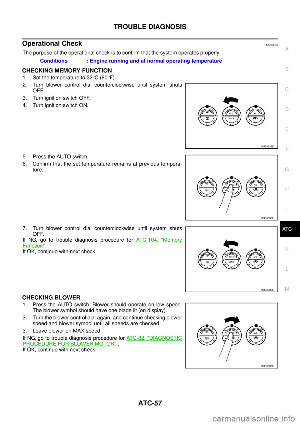 NISSAN NAVARA 2005 Repair Workshop Manual TROUBLE DIAGNOSIS
ATC-57
C
D
E
F
G
H
I
K
L
MA
B
AT C
Operational CheckEJS006BH
The purpose of the operational check is to confirm that the system operates properly.
CHECKING MEMORY FUNCTION
1. Set the NISSAN NAVARA 2005 Repair Workshop Manual TROUBLE DIAGNOSIS
ATC-57
C
D
E
F
G
H
I
K
L
MA
B
AT C
Operational CheckEJS006BH
The purpose of the operational check is to confirm that the system operates properly.
CHECKING MEMORY FUNCTION
1. Set the
