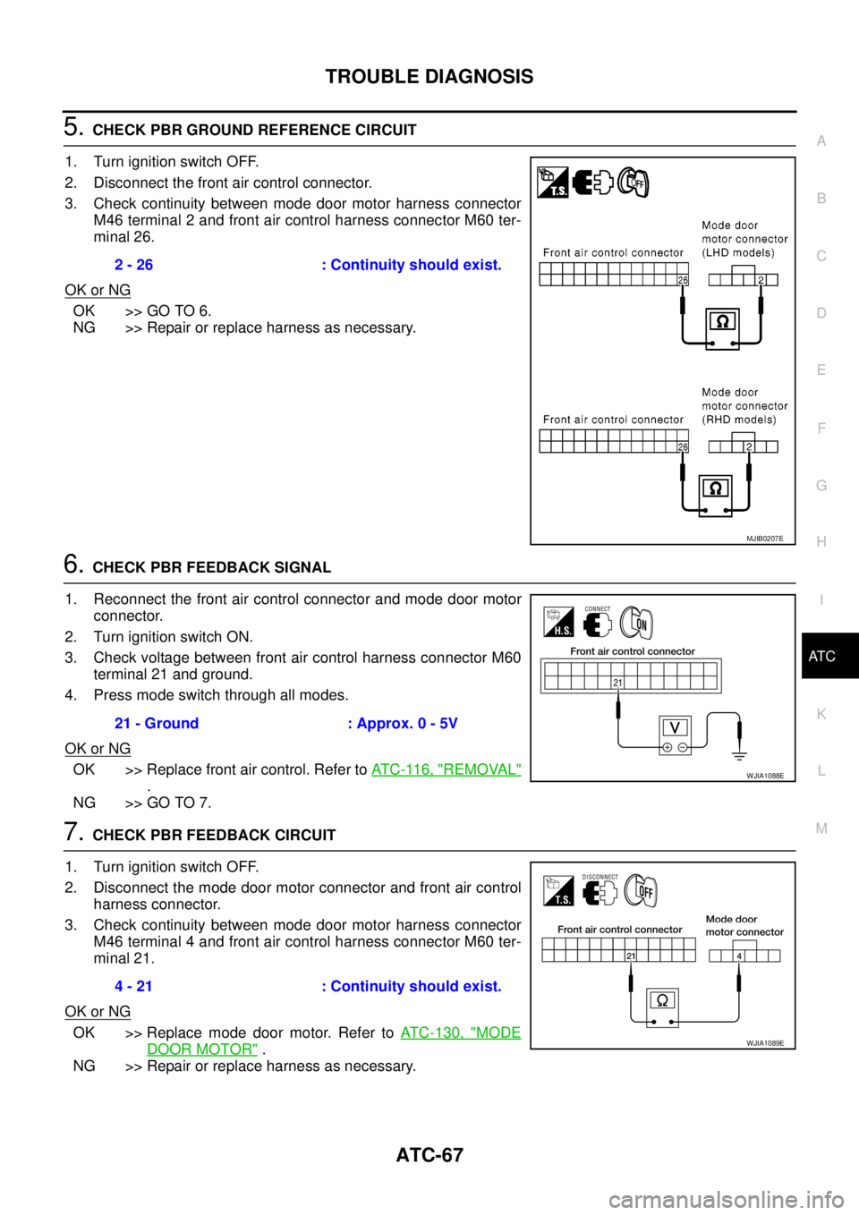 NISSAN NAVARA 2005  Repair Workshop Manual TROUBLE DIAGNOSIS
ATC-67
C
D
E
F
G
H
I
K
L
MA
B
AT C
5.CHECK PBR GROUND REFERENCE CIRCUIT
1. Turn ignition switch OFF.
2. Disconnect the front air control connector.
3. Check continuity between mode d