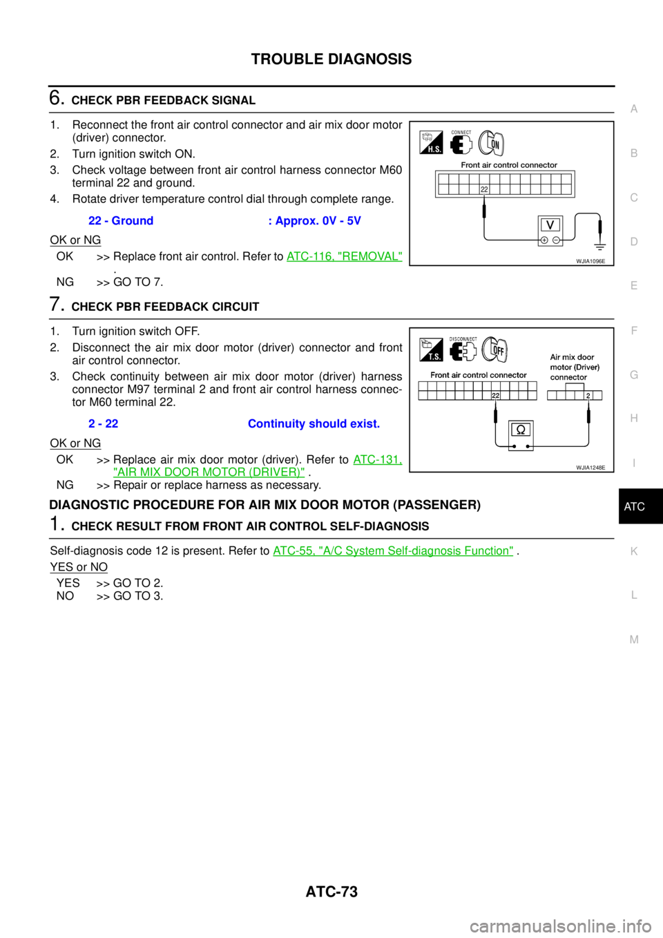 NISSAN NAVARA 2005  Repair Workshop Manual TROUBLE DIAGNOSIS
ATC-73
C
D
E
F
G
H
I
K
L
MA
B
AT C
6.CHECK PBR FEEDBACK SIGNAL
1. Reconnect the front air control connector and air mix door motor
(driver) connector.
2. Turn ignition switch ON.
3. 