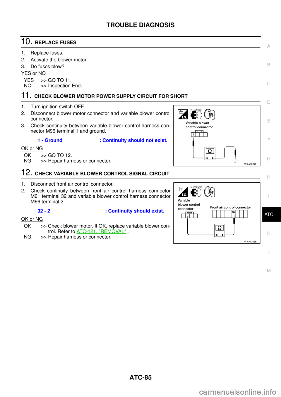 NISSAN NAVARA 2005 Repair Workshop Manual TROUBLE DIAGNOSIS
ATC-85
C
D
E
F
G
H
I
K
L
MA
B
AT C
10.REPLACE FUSES
1. Replace fuses.
2. Activate the blower motor.
3. Do fuses blow?
YES or NO
YES >> GO TO 11.
NO >> Inspection End.
11 .CHECK BLOWE NISSAN NAVARA 2005 Repair Workshop Manual TROUBLE DIAGNOSIS
ATC-85
C
D
E
F
G
H
I
K
L
MA
B
AT C
10.REPLACE FUSES
1. Replace fuses.
2. Activate the blower motor.
3. Do fuses blow?
YES or NO
YES >> GO TO 11.
NO >> Inspection End.
11 .CHECK BLOWE