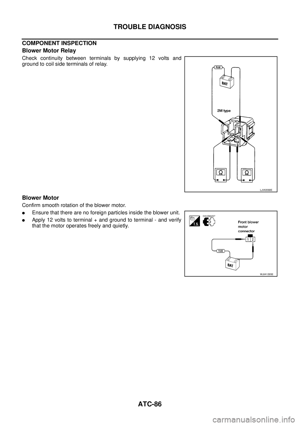 NISSAN NAVARA 2005 Repair Workshop Manual ATC-86
TROUBLE DIAGNOSIS
COMPONENT INSPECTION
Blower Motor Relay
Check continuity between terminals by supplying 12 volts and
ground to coil side terminals of relay.
Blower Motor
Confirm smooth rotati NISSAN NAVARA 2005 Repair Workshop Manual ATC-86
TROUBLE DIAGNOSIS
COMPONENT INSPECTION
Blower Motor Relay
Check continuity between terminals by supplying 12 volts and
ground to coil side terminals of relay.
Blower Motor
Confirm smooth rotati