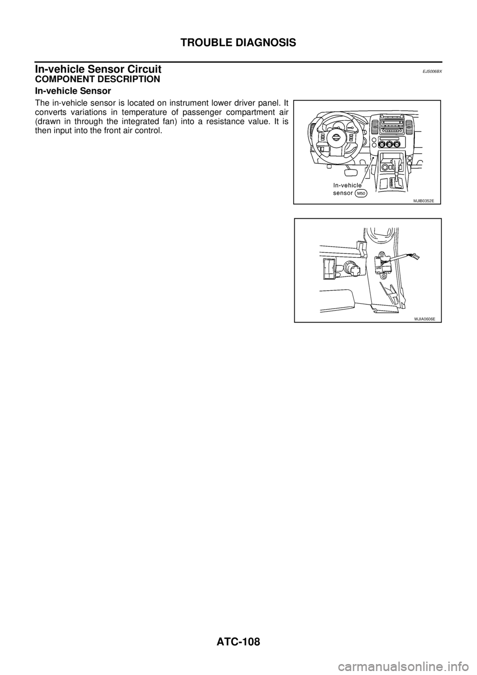NISSAN NAVARA 2005 Repair Workshop Manual ATC-108
TROUBLE DIAGNOSIS
In-vehicle Sensor Circuit
EJS006BX
COMPONENT DESCRIPTION
In-vehicle Sensor
The in-vehicle sensor is located on instrument lower driver panel. It
converts variations in temper NISSAN NAVARA 2005 Repair Workshop Manual ATC-108
TROUBLE DIAGNOSIS
In-vehicle Sensor Circuit
EJS006BX
COMPONENT DESCRIPTION
In-vehicle Sensor
The in-vehicle sensor is located on instrument lower driver panel. It
converts variations in temper