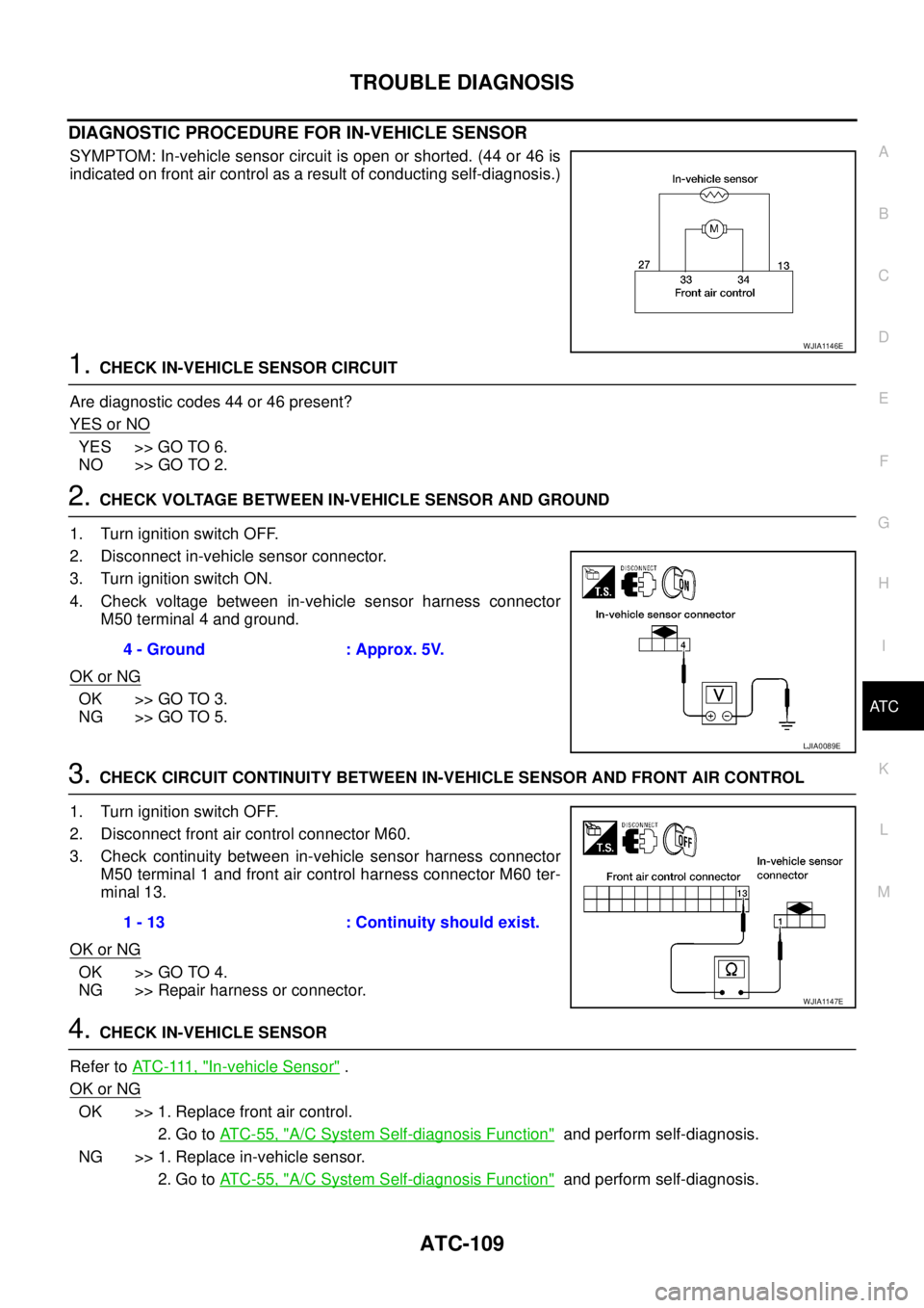 NISSAN NAVARA 2005  Repair Workshop Manual TROUBLE DIAGNOSIS
ATC-109
C
D
E
F
G
H
I
K
L
MA
B
AT C
DIAGNOSTIC PROCEDURE FOR IN-VEHICLE SENSOR
SYMPTOM: In-vehicle sensor circuit is open or shorted. (44 or 46 is
indicated on front air control as a NISSAN NAVARA 2005  Repair Workshop Manual TROUBLE DIAGNOSIS
ATC-109
C
D
E
F
G
H
I
K
L
MA
B
AT C
DIAGNOSTIC PROCEDURE FOR IN-VEHICLE SENSOR
SYMPTOM: In-vehicle sensor circuit is open or shorted. (44 or 46 is
indicated on front air control as a