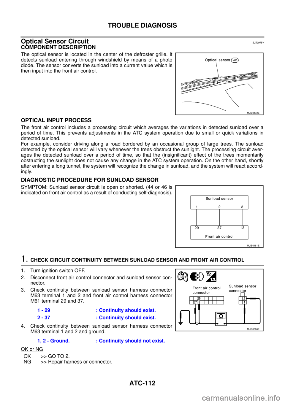 NISSAN NAVARA 2005  Repair Workshop Manual ATC-112
TROUBLE DIAGNOSIS
Optical Sensor Circuit
EJS006BY
COMPONENT DESCRIPTION
The optical sensor is located in the center of the defroster grille. It
detects sunload entering through windshield by m NISSAN NAVARA 2005  Repair Workshop Manual ATC-112
TROUBLE DIAGNOSIS
Optical Sensor Circuit
EJS006BY
COMPONENT DESCRIPTION
The optical sensor is located in the center of the defroster grille. It
detects sunload entering through windshield by m