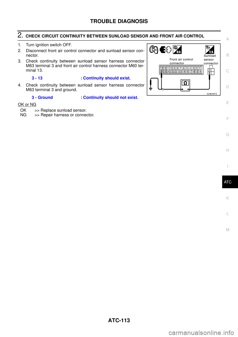 NISSAN NAVARA 2005  Repair Workshop Manual TROUBLE DIAGNOSIS
ATC-113
C
D
E
F
G
H
I
K
L
MA
B
AT C
2.CHECK CIRCUIT CONTINUITY BETWEEN SUNLOAD SENSOR AND FRONT AIR CONTROL
1. Turn ignition switch OFF.
2. Disconnect front air control connector and NISSAN NAVARA 2005  Repair Workshop Manual TROUBLE DIAGNOSIS
ATC-113
C
D
E
F
G
H
I
K
L
MA
B
AT C
2.CHECK CIRCUIT CONTINUITY BETWEEN SUNLOAD SENSOR AND FRONT AIR CONTROL
1. Turn ignition switch OFF.
2. Disconnect front air control connector and