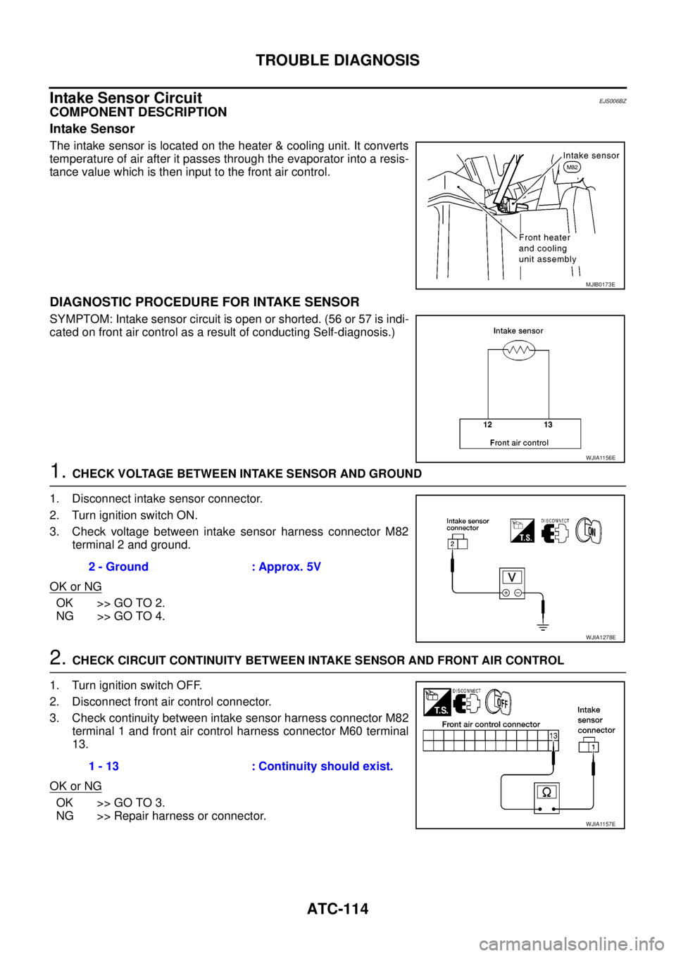NISSAN NAVARA 2005  Repair Workshop Manual ATC-114
TROUBLE DIAGNOSIS
Intake Sensor Circuit
EJS006BZ
COMPONENT DESCRIPTION
Intake Sensor
The intake sensor is located on the heater & cooling unit. It converts
temperature of air after it passes t NISSAN NAVARA 2005  Repair Workshop Manual ATC-114
TROUBLE DIAGNOSIS
Intake Sensor Circuit
EJS006BZ
COMPONENT DESCRIPTION
Intake Sensor
The intake sensor is located on the heater & cooling unit. It converts
temperature of air after it passes t
