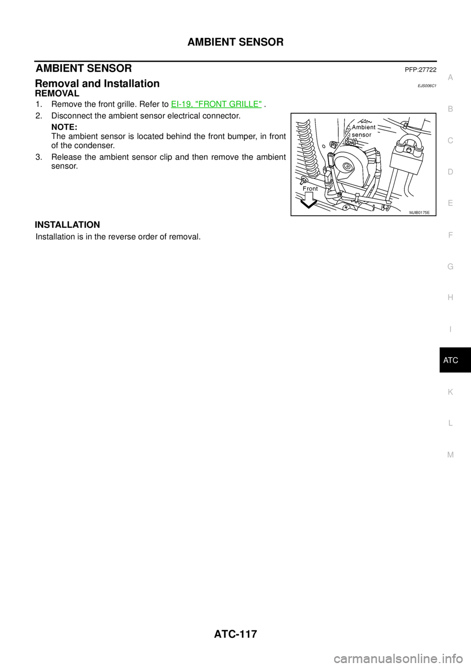 NISSAN NAVARA 2005  Repair Workshop Manual AMBIENT SENSOR
ATC-117
C
D
E
F
G
H
I
K
L
MA
B
AT C
AMBIENT SENSORPFP:27722
Removal and InstallationEJS006C1
REMOVAL
1. Remove the front grille. Refer toEI-19, "FRONT GRILLE".
2. Disconnect the ambient