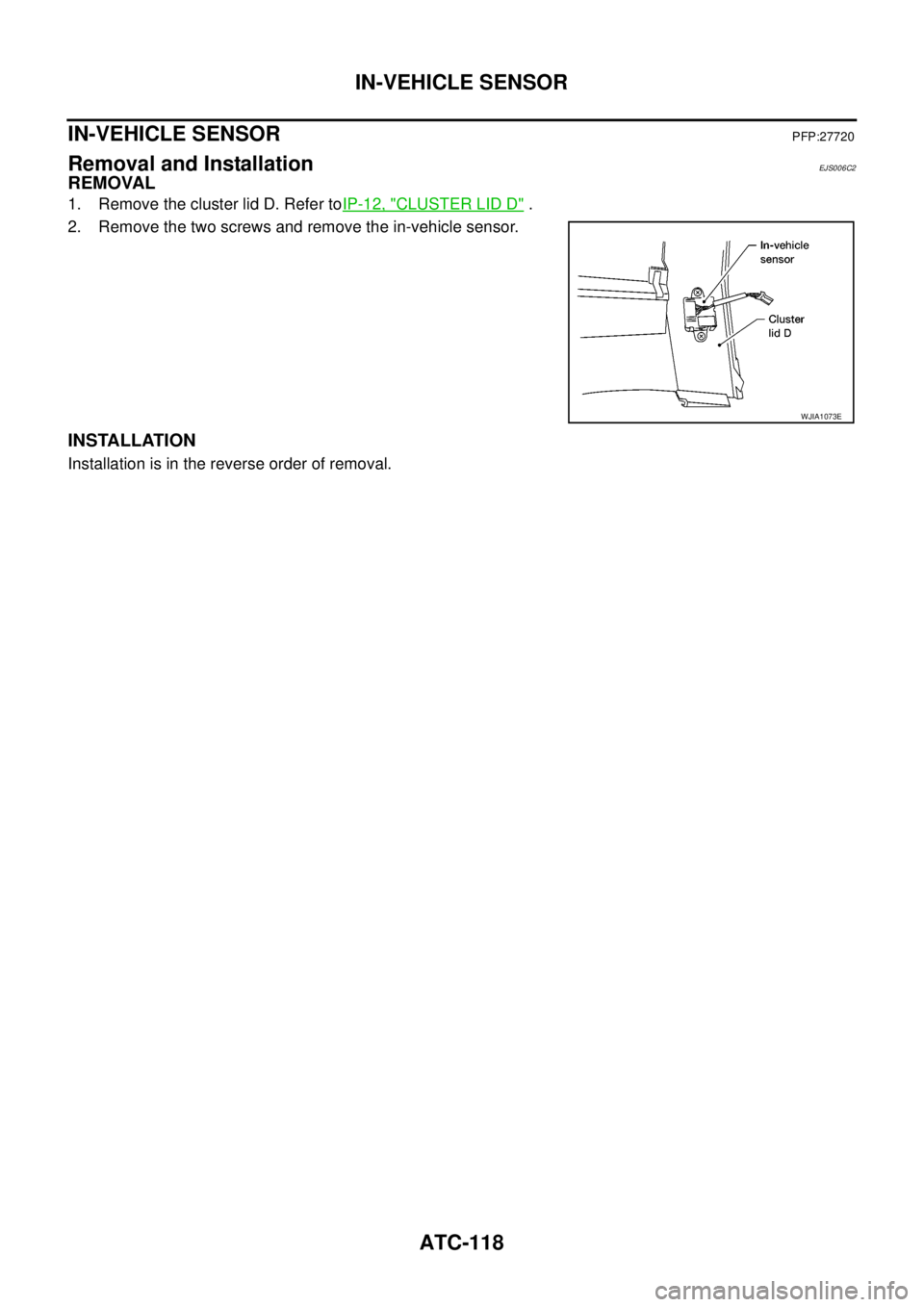 NISSAN NAVARA 2005  Repair Workshop Manual ATC-118
IN-VEHICLE SENSOR
IN-VEHICLE SENSOR
PFP:27720
Removal and InstallationEJS006C2
REMOVAL
1. Remove the cluster lid D. Refer toIP-12, "CLUSTER LID D".
2. Remove the two screws and remove the in-v