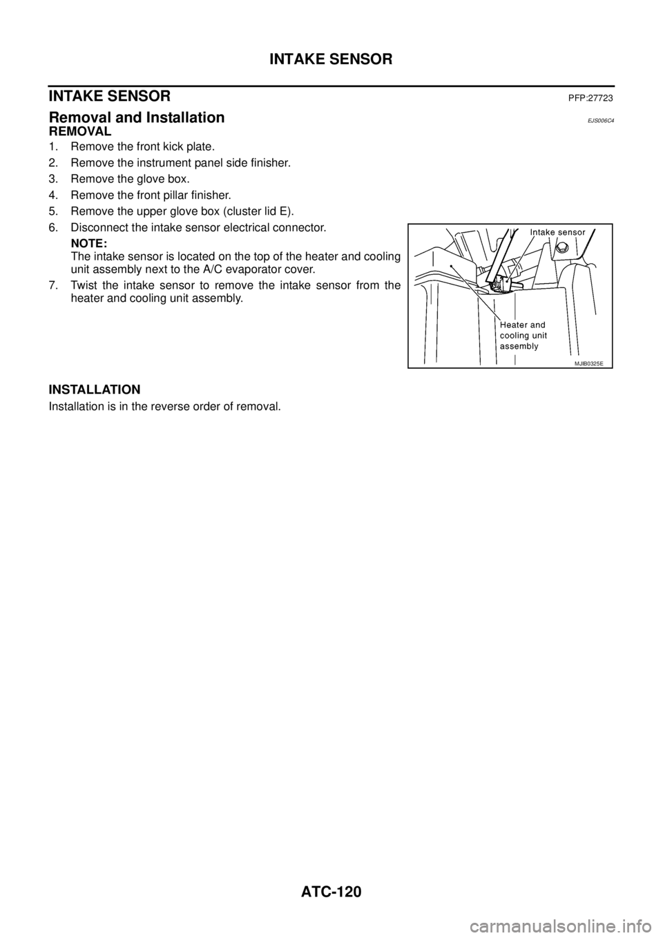 NISSAN NAVARA 2005  Repair Workshop Manual ATC-120
INTAKE SENSOR
INTAKE SENSOR
PFP:27723
Removal and InstallationEJS006C4
REMOVAL
1. Remove the front kick plate.
2. Remove the instrument panel side finisher.
3. Remove the glove box.
4. Remove 