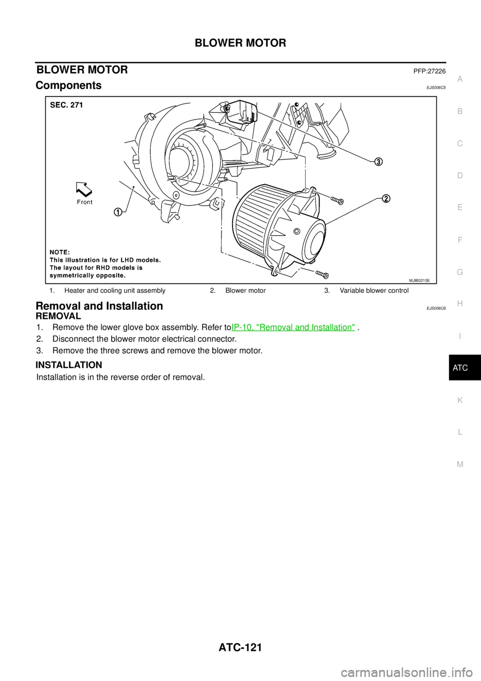 NISSAN NAVARA 2005  Repair Workshop Manual BLOWER MOTOR
ATC-121
C
D
E
F
G
H
I
K
L
MA
B
AT C
BLOWER MOTORPFP:27226
ComponentsEJS006C5
Removal and InstallationEJS006C6
REMOVAL
1. Remove the lower glove box assembly. Refer toIP-10, "Removal and I