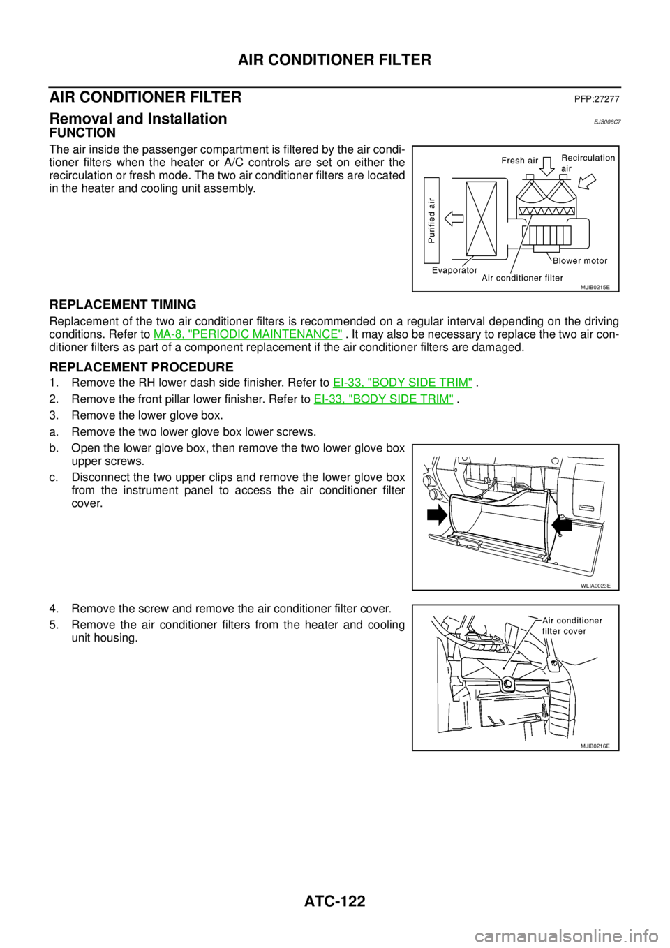 NISSAN NAVARA 2005 Repair Workshop Manual ATC-122
AIR CONDITIONER FILTER
AIR CONDITIONER FILTER
PFP:27277
Removal and InstallationEJS006C7
FUNCTION
The air inside the passenger compartment is filtered by the air condi-
tioner filters when the NISSAN NAVARA 2005 Repair Workshop Manual ATC-122
AIR CONDITIONER FILTER
AIR CONDITIONER FILTER
PFP:27277
Removal and InstallationEJS006C7
FUNCTION
The air inside the passenger compartment is filtered by the air condi-
tioner filters when the