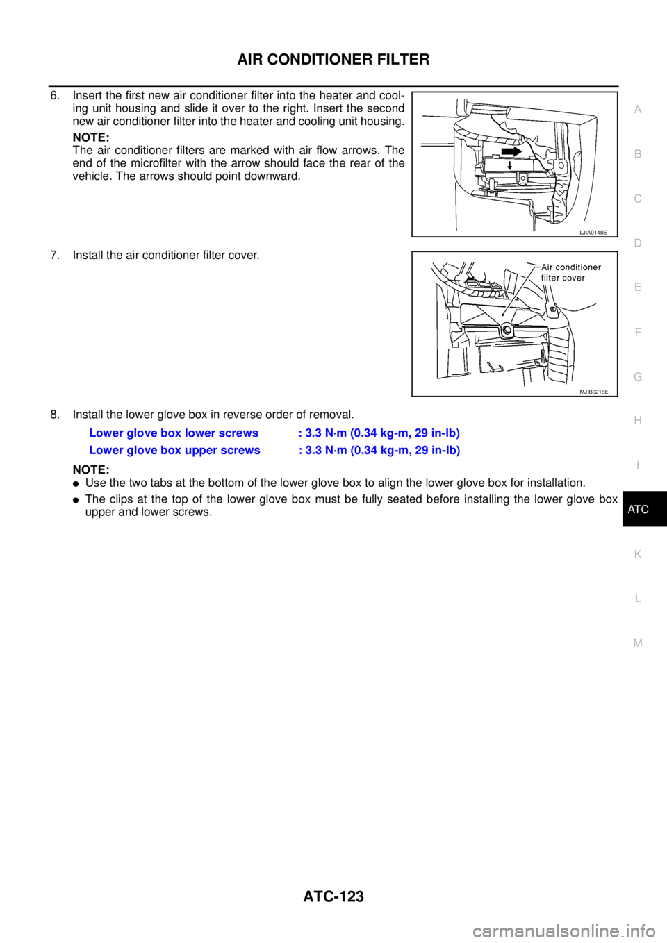 NISSAN NAVARA 2005  Repair Workshop Manual AIR CONDITIONER FILTER
ATC-123
C
D
E
F
G
H
I
K
L
MA
B
AT C
6. Insert the first new air conditioner filter into the heater and cool-
ing unit housing and slide it over to the right. Insert the second
n