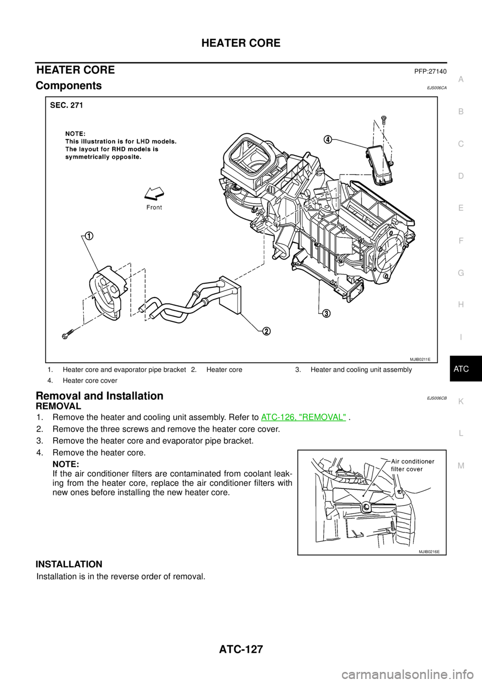 NISSAN NAVARA 2005  Repair Workshop Manual HEATER CORE
ATC-127
C
D
E
F
G
H
I
K
L
MA
B
AT C
HEATER COREPFP:27140
ComponentsEJS006CA
Removal and InstallationEJS006CB
REMOVAL
1. Remove the heater and cooling unit assembly. Refer toATC-126, "REMOV